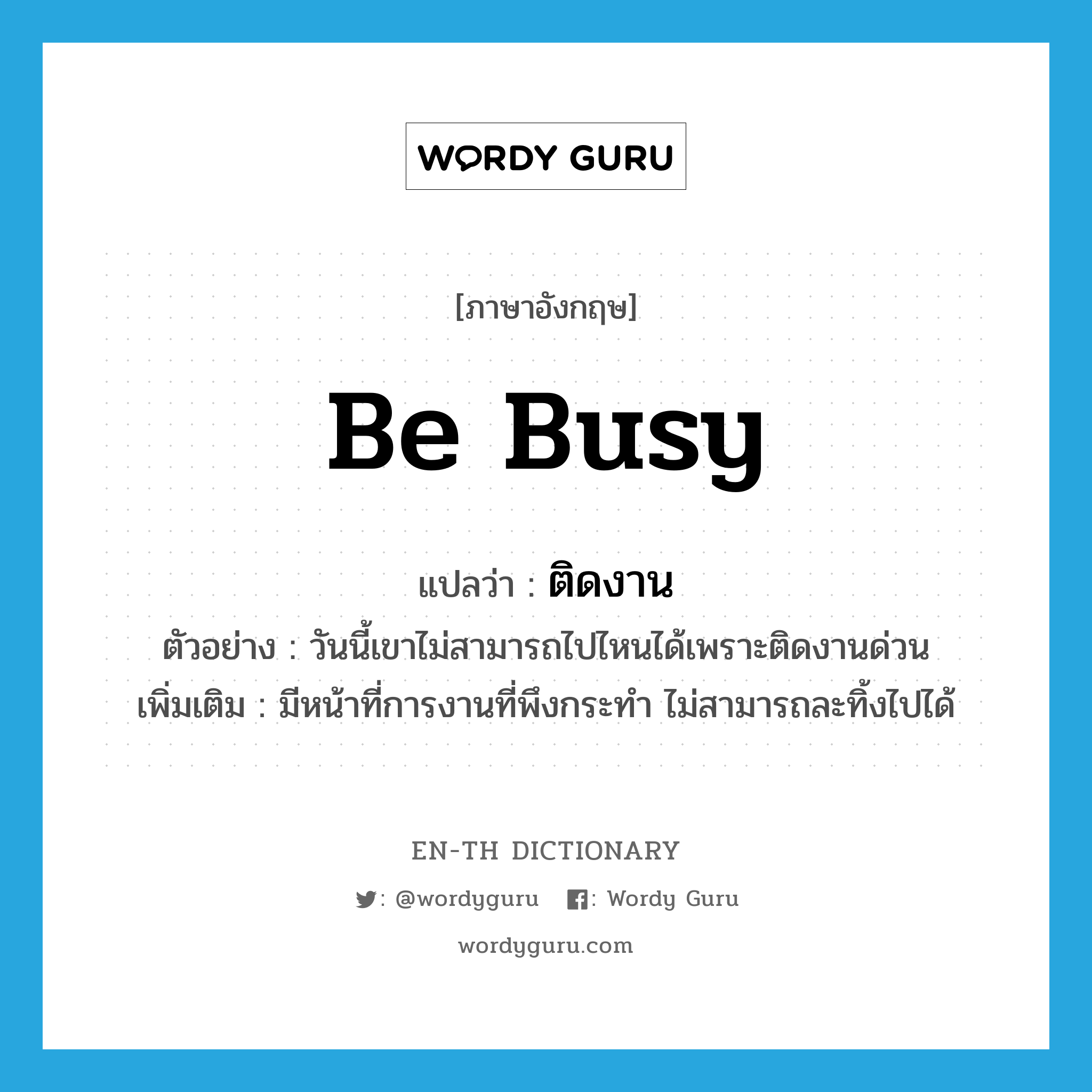 be busy แปลว่า?, คำศัพท์ภาษาอังกฤษ be busy แปลว่า ติดงาน ประเภท V ตัวอย่าง วันนี้เขาไม่สามารถไปไหนได้เพราะติดงานด่วน เพิ่มเติม มีหน้าที่การงานที่พึงกระทำ ไม่สามารถละทิ้งไปได้ หมวด V