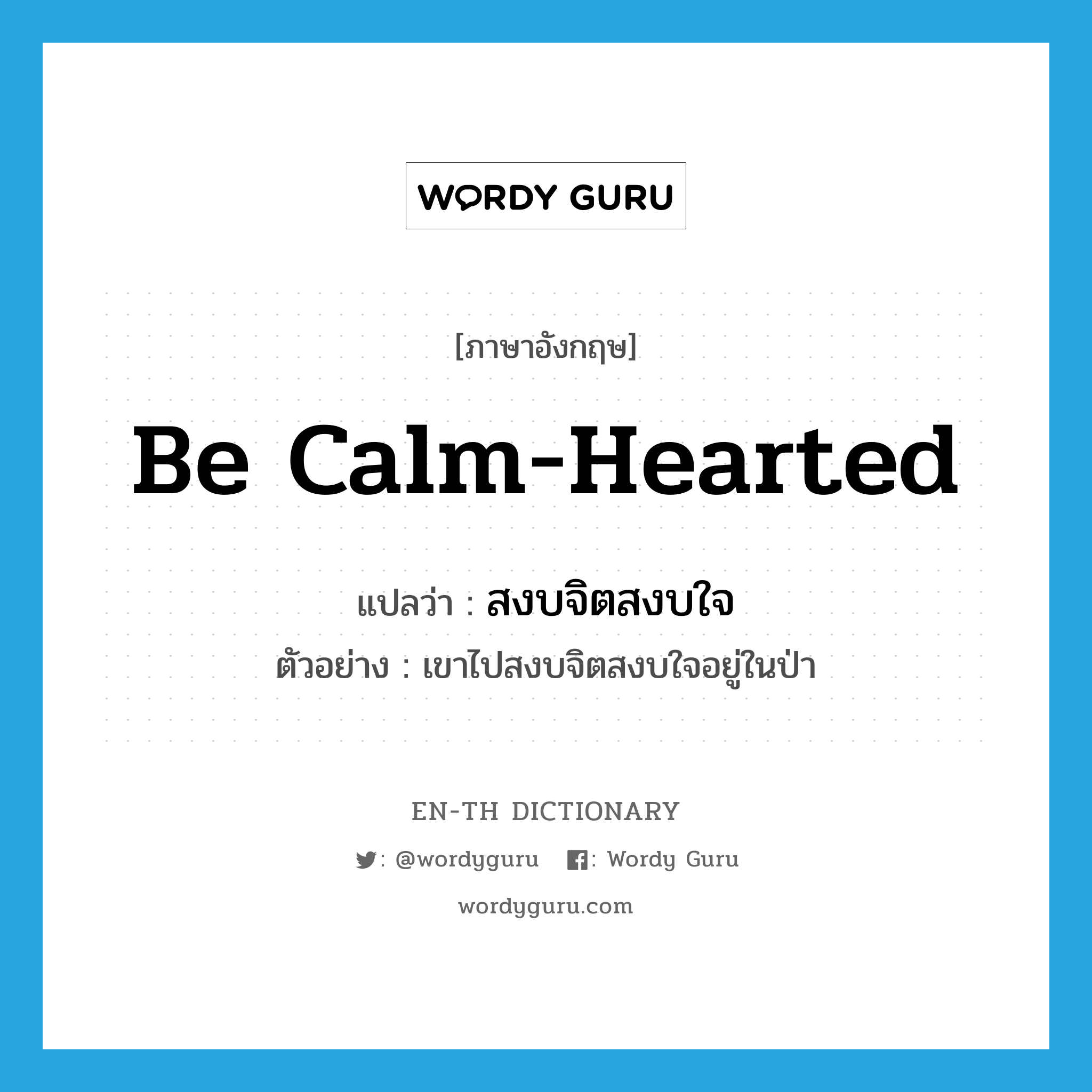 be calm-hearted แปลว่า?, คำศัพท์ภาษาอังกฤษ be calm-hearted แปลว่า สงบจิตสงบใจ ประเภท V ตัวอย่าง เขาไปสงบจิตสงบใจอยู่ในป่า หมวด V