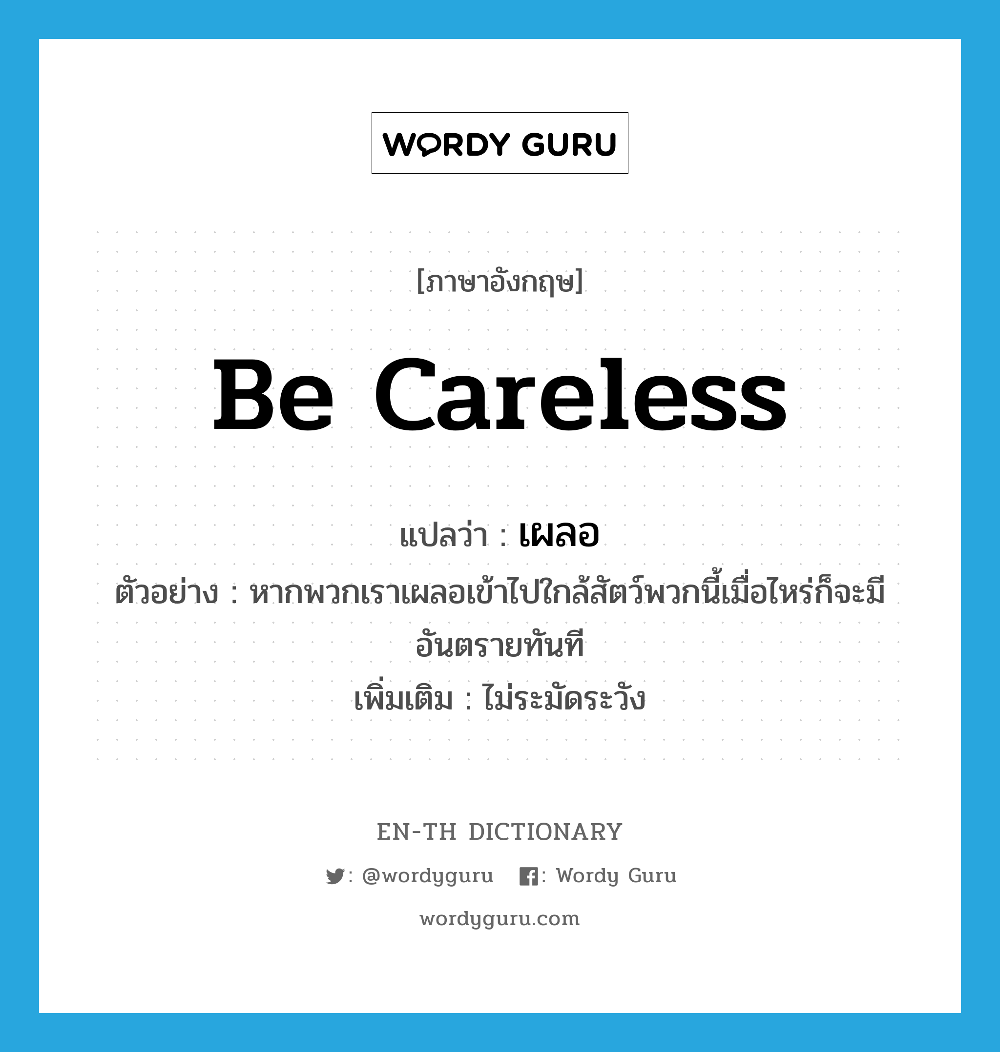 be careless แปลว่า?, คำศัพท์ภาษาอังกฤษ be careless แปลว่า เผลอ ประเภท V ตัวอย่าง หากพวกเราเผลอเข้าไปใกล้สัตว์พวกนี้เมื่อไหร่ก็จะมีอันตรายทันที เพิ่มเติม ไม่ระมัดระวัง หมวด V