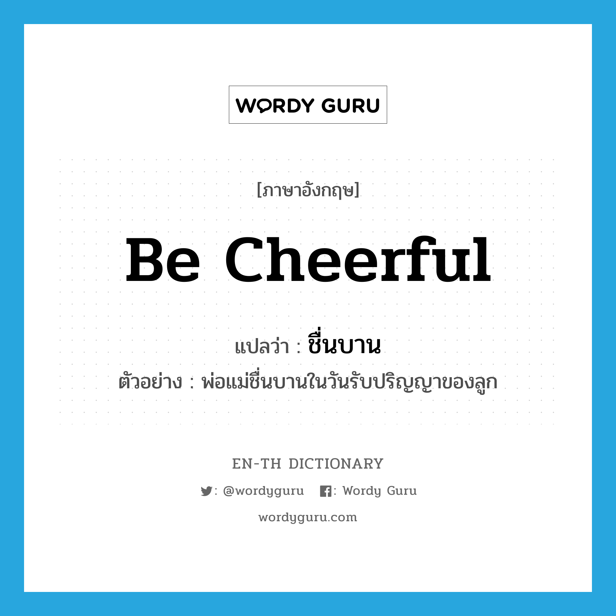 be cheerful แปลว่า?, คำศัพท์ภาษาอังกฤษ be cheerful แปลว่า ชื่นบาน ประเภท V ตัวอย่าง พ่อแม่ชื่นบานในวันรับปริญญาของลูก หมวด V