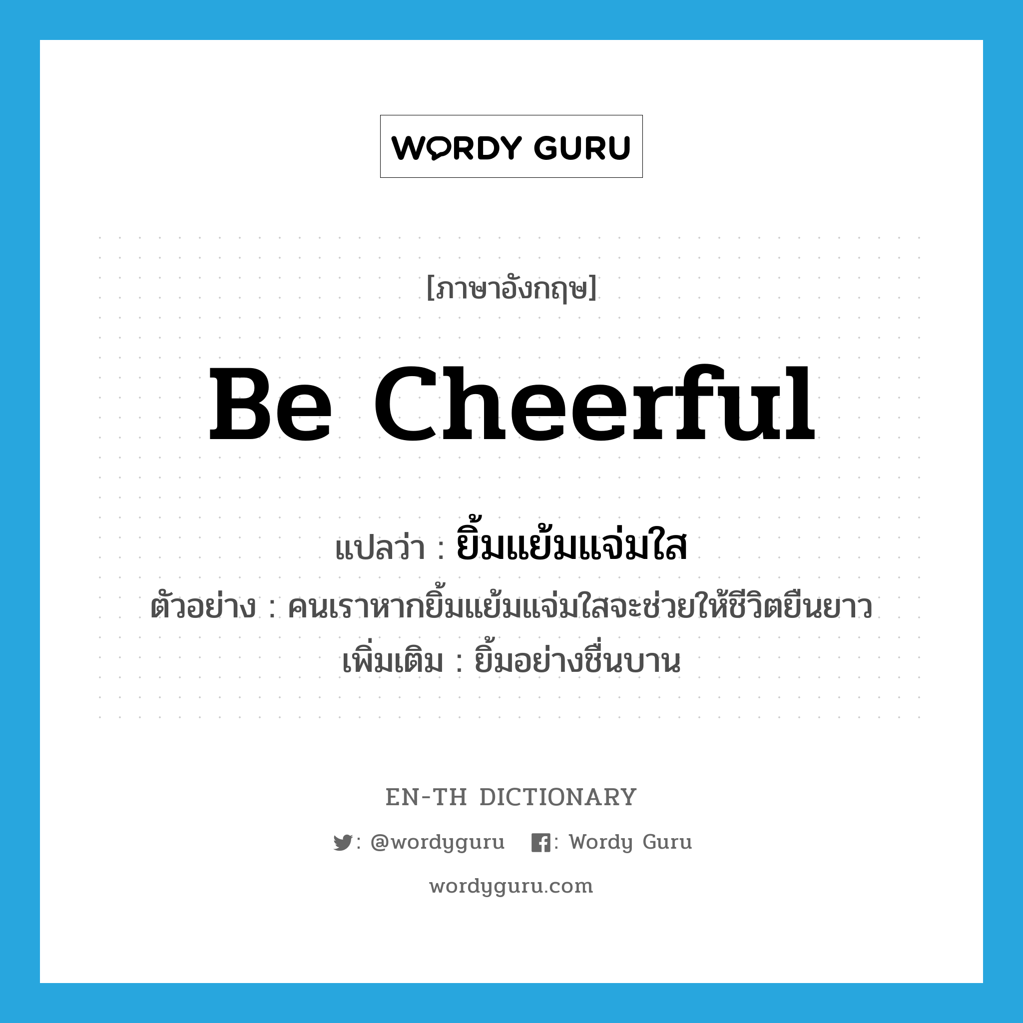 be cheerful แปลว่า?, คำศัพท์ภาษาอังกฤษ be cheerful แปลว่า ยิ้มแย้มแจ่มใส ประเภท V ตัวอย่าง คนเราหากยิ้มแย้มแจ่มใสจะช่วยให้ชีวิตยืนยาว เพิ่มเติม ยิ้มอย่างชื่นบาน หมวด V