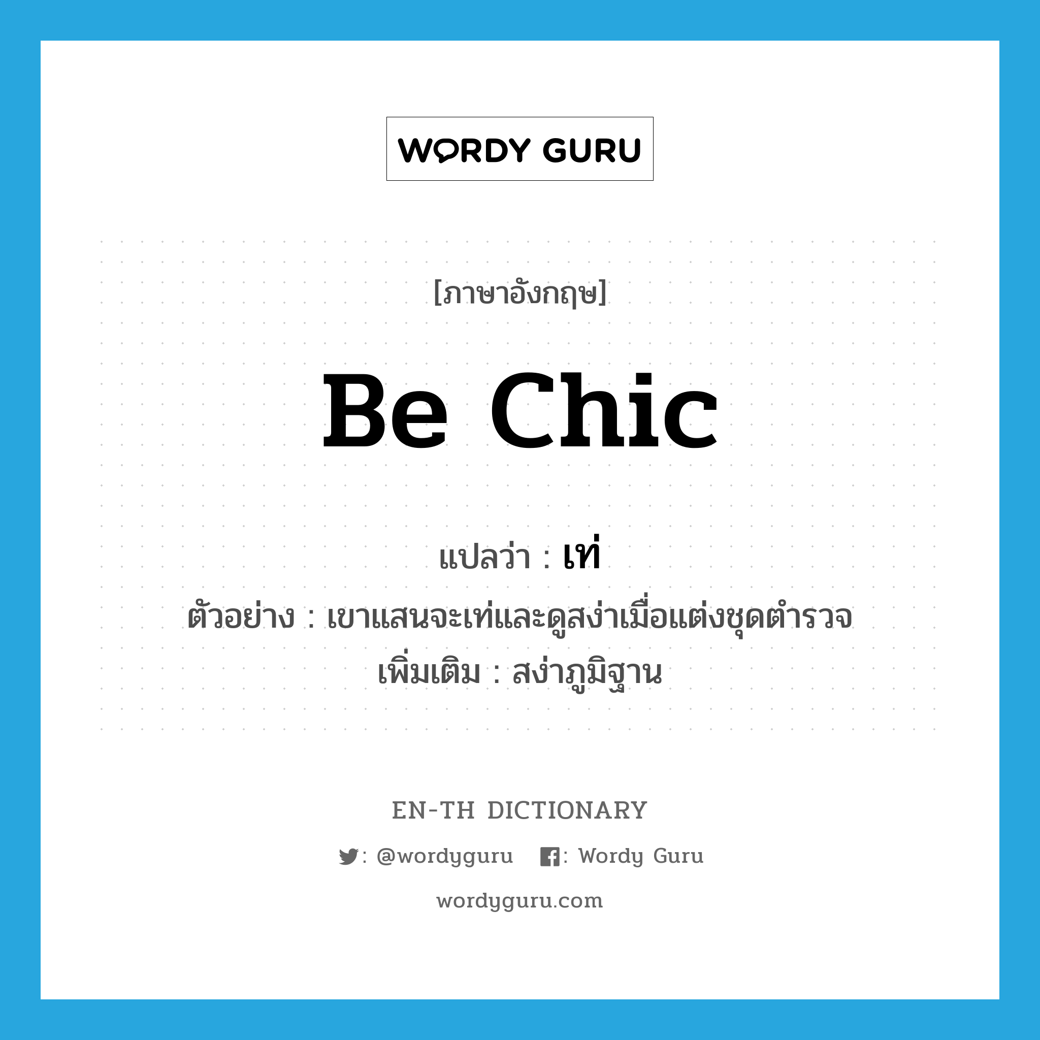 be chic แปลว่า?, คำศัพท์ภาษาอังกฤษ be chic แปลว่า เท่ ประเภท V ตัวอย่าง เขาแสนจะเท่และดูสง่าเมื่อแต่งชุดตำรวจ เพิ่มเติม สง่าภูมิฐาน หมวด V