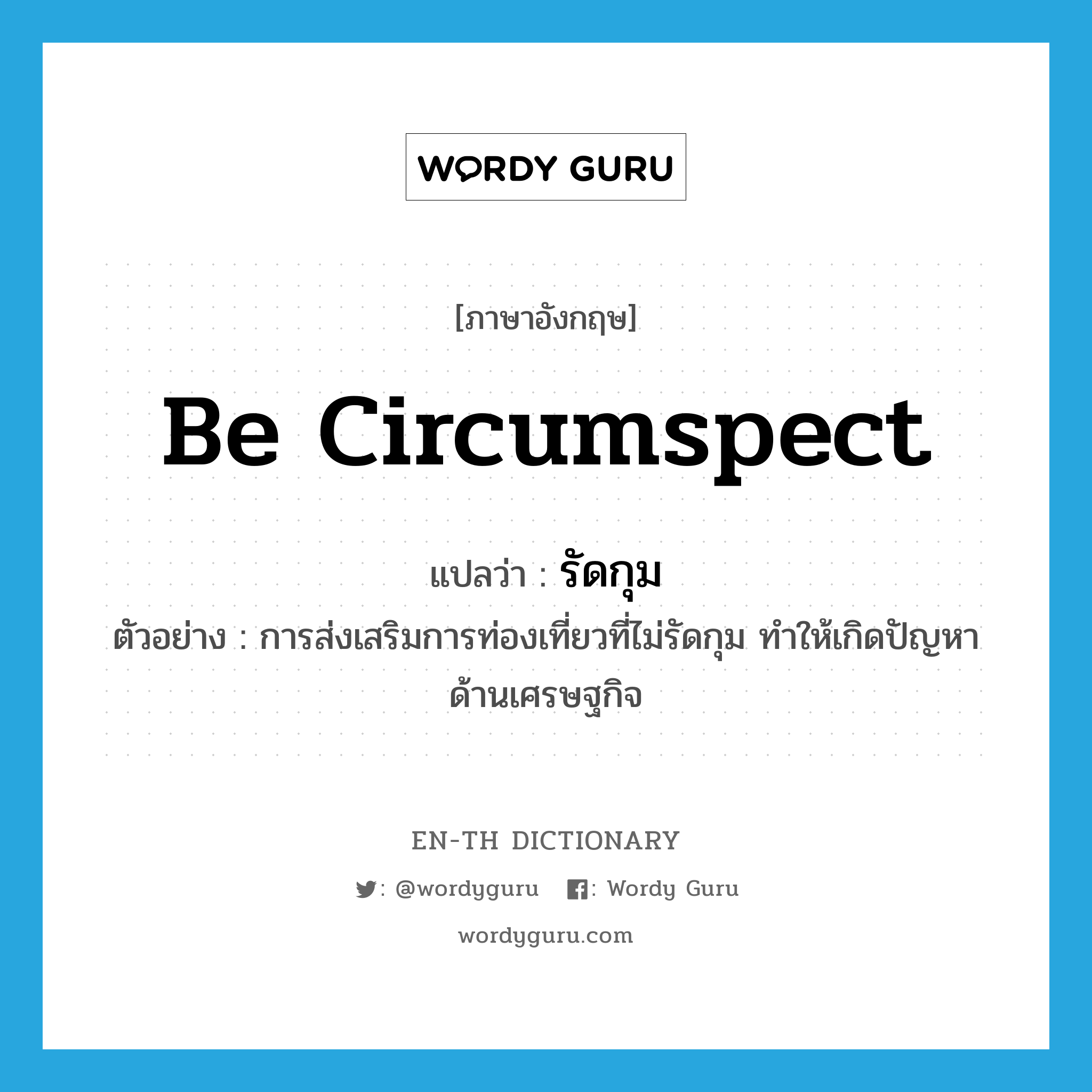 be circumspect แปลว่า?, คำศัพท์ภาษาอังกฤษ be circumspect แปลว่า รัดกุม ประเภท V ตัวอย่าง การส่งเสริมการท่องเที่ยวที่ไม่รัดกุม ทำให้เกิดปัญหาด้านเศรษฐกิจ หมวด V