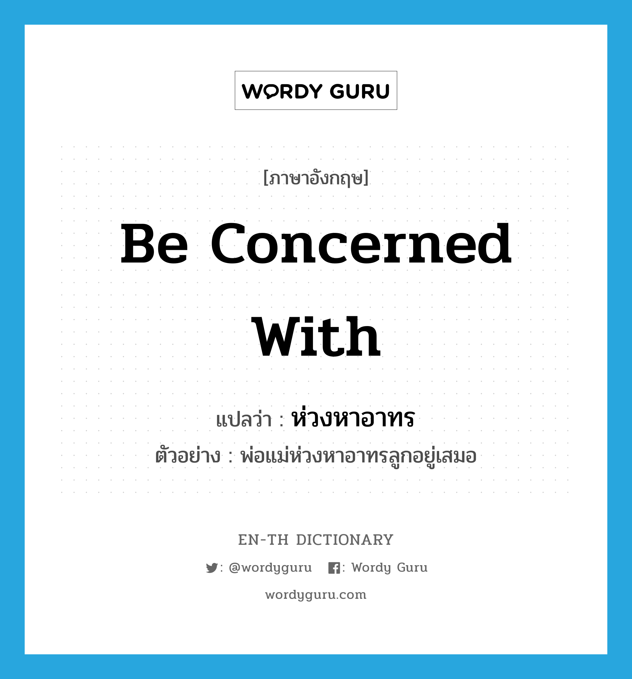 be concerned with แปลว่า?, คำศัพท์ภาษาอังกฤษ be concerned with แปลว่า ห่วงหาอาทร ประเภท V ตัวอย่าง พ่อแม่ห่วงหาอาทรลูกอยู่เสมอ หมวด V