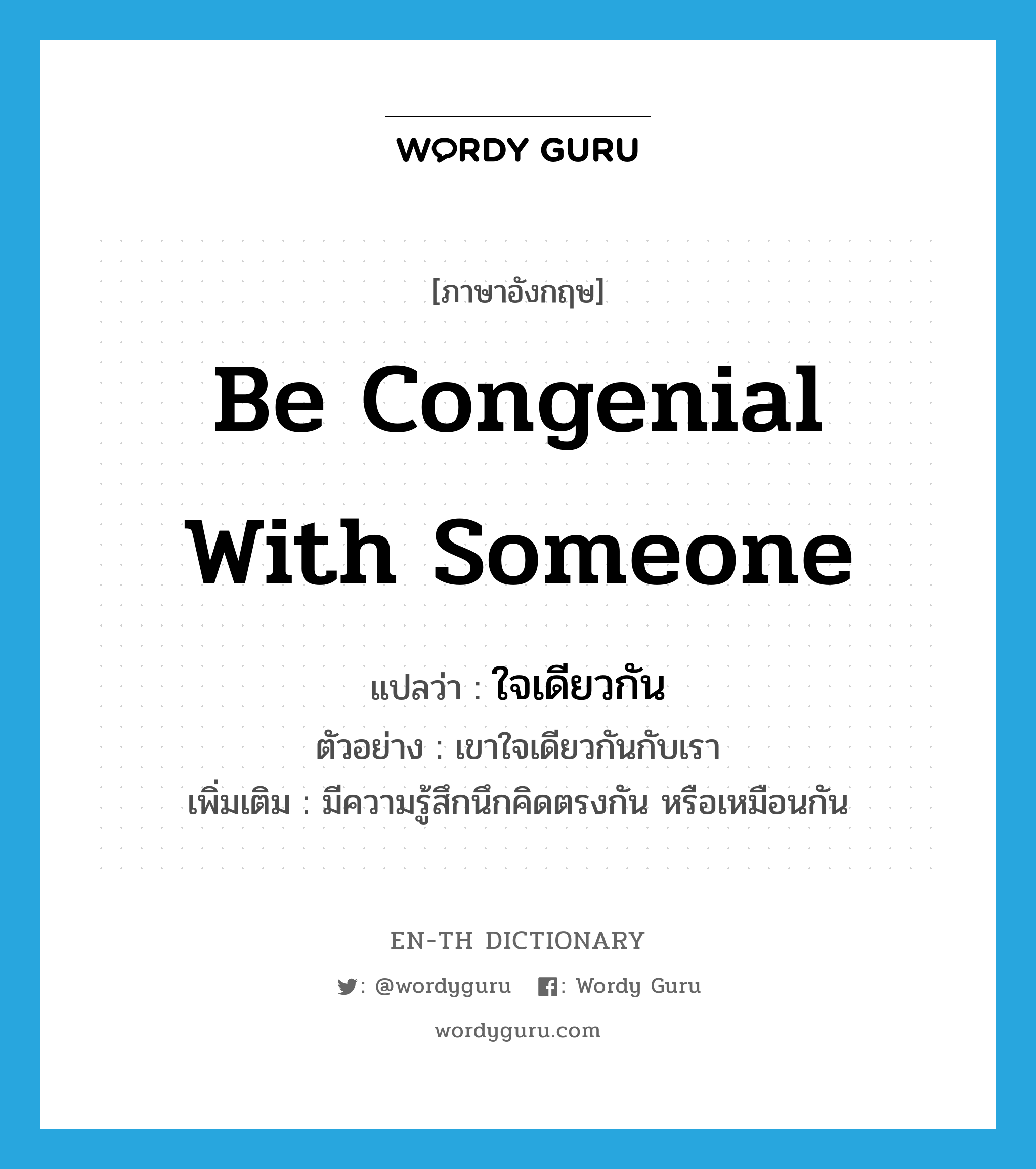 be congenial with someone แปลว่า?, คำศัพท์ภาษาอังกฤษ be congenial with someone แปลว่า ใจเดียวกัน ประเภท V ตัวอย่าง เขาใจเดียวกันกับเรา เพิ่มเติม มีความรู้สึกนึกคิดตรงกัน หรือเหมือนกัน หมวด V