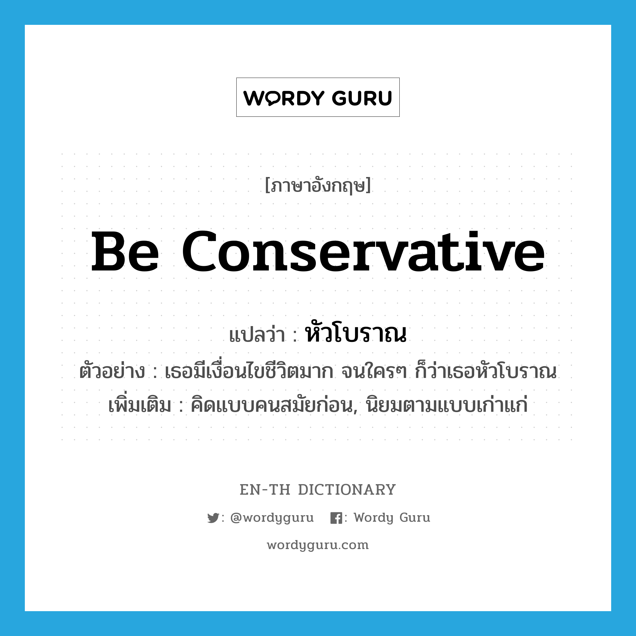 be conservative แปลว่า?, คำศัพท์ภาษาอังกฤษ be conservative แปลว่า หัวโบราณ ประเภท V ตัวอย่าง เธอมีเงื่อนไขชีวิตมาก จนใครๆ ก็ว่าเธอหัวโบราณ เพิ่มเติม คิดแบบคนสมัยก่อน, นิยมตามแบบเก่าแก่ หมวด V