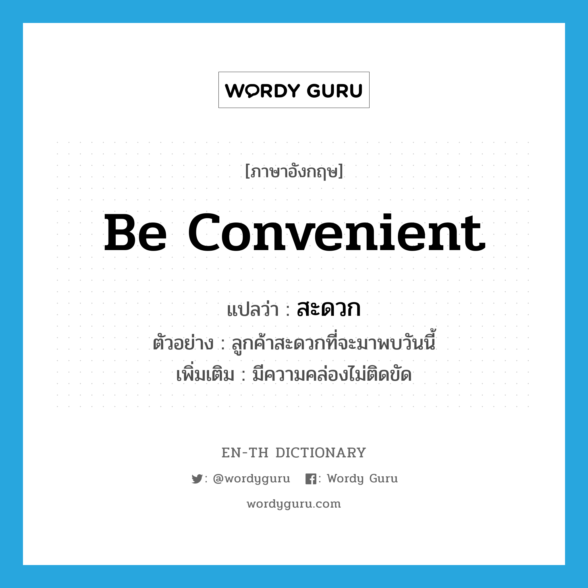 be convenient แปลว่า?, คำศัพท์ภาษาอังกฤษ be convenient แปลว่า สะดวก ประเภท V ตัวอย่าง ลูกค้าสะดวกที่จะมาพบวันนี้ เพิ่มเติม มีความคล่องไม่ติดขัด หมวด V