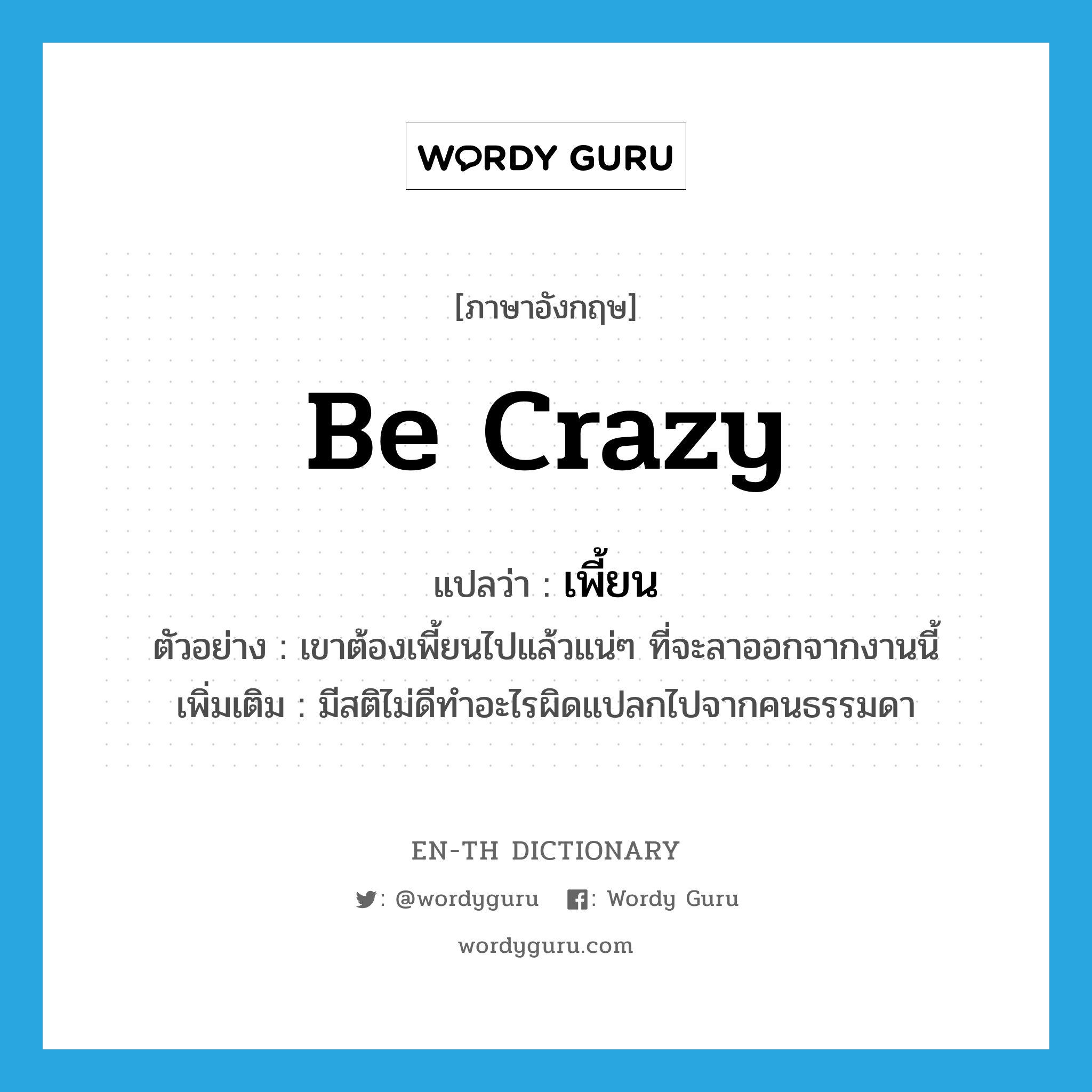 be crazy แปลว่า?, คำศัพท์ภาษาอังกฤษ be crazy แปลว่า เพี้ยน ประเภท V ตัวอย่าง เขาต้องเพี้ยนไปแล้วแน่ๆ ที่จะลาออกจากงานนี้ เพิ่มเติม มีสติไม่ดีทำอะไรผิดแปลกไปจากคนธรรมดา หมวด V