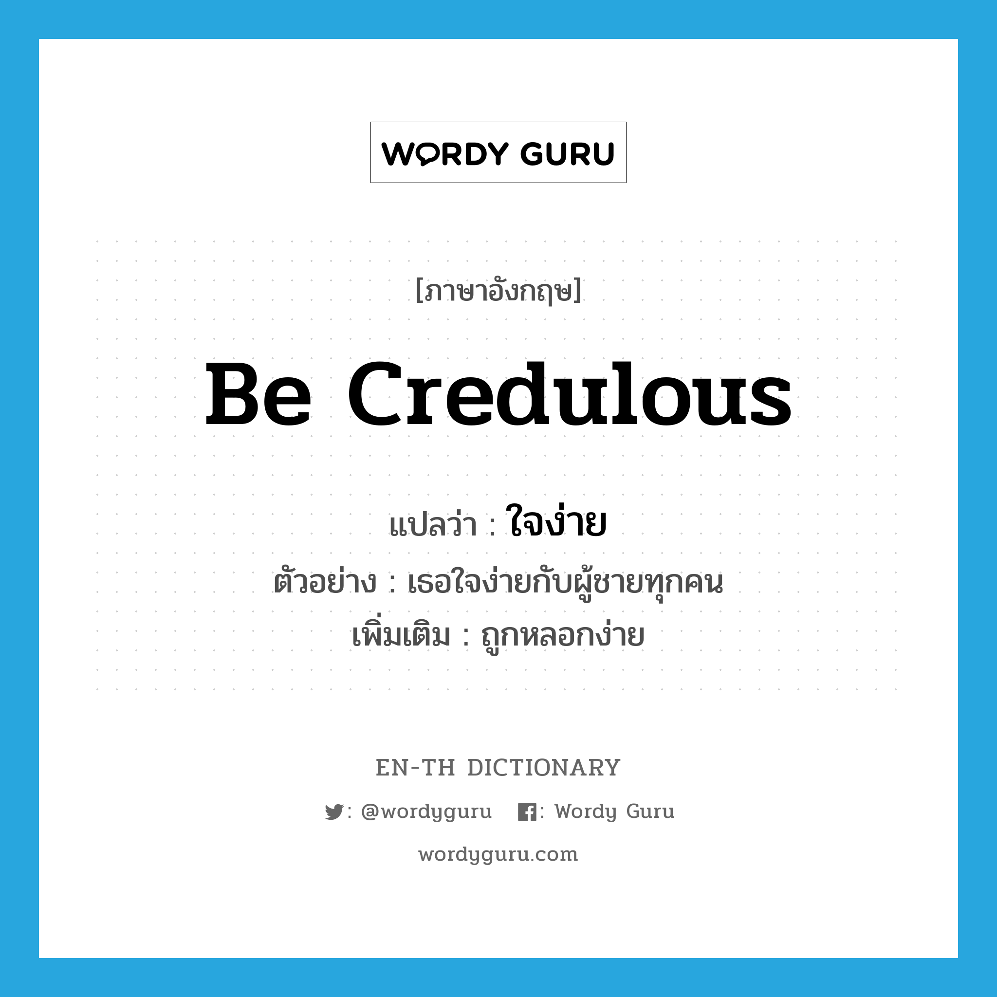 be credulous แปลว่า?, คำศัพท์ภาษาอังกฤษ be credulous แปลว่า ใจง่าย ประเภท V ตัวอย่าง เธอใจง่ายกับผู้ชายทุกคน เพิ่มเติม ถูกหลอกง่าย หมวด V