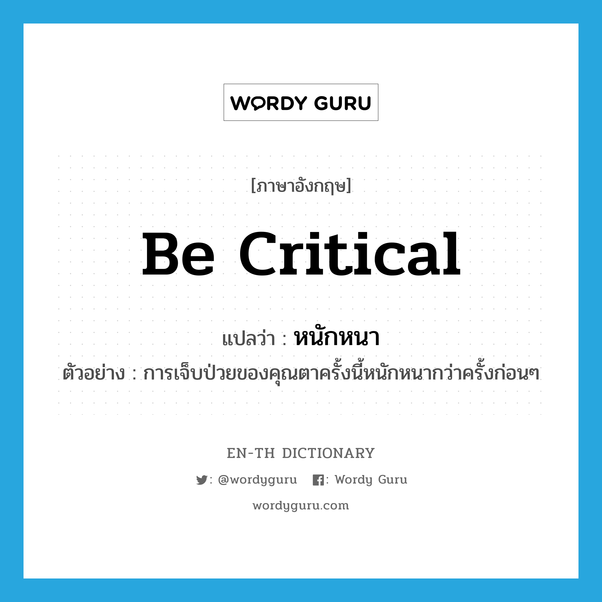 be critical แปลว่า?, คำศัพท์ภาษาอังกฤษ be critical แปลว่า หนักหนา ประเภท V ตัวอย่าง การเจ็บป่วยของคุณตาครั้งนี้หนักหนากว่าครั้งก่อนๆ หมวด V