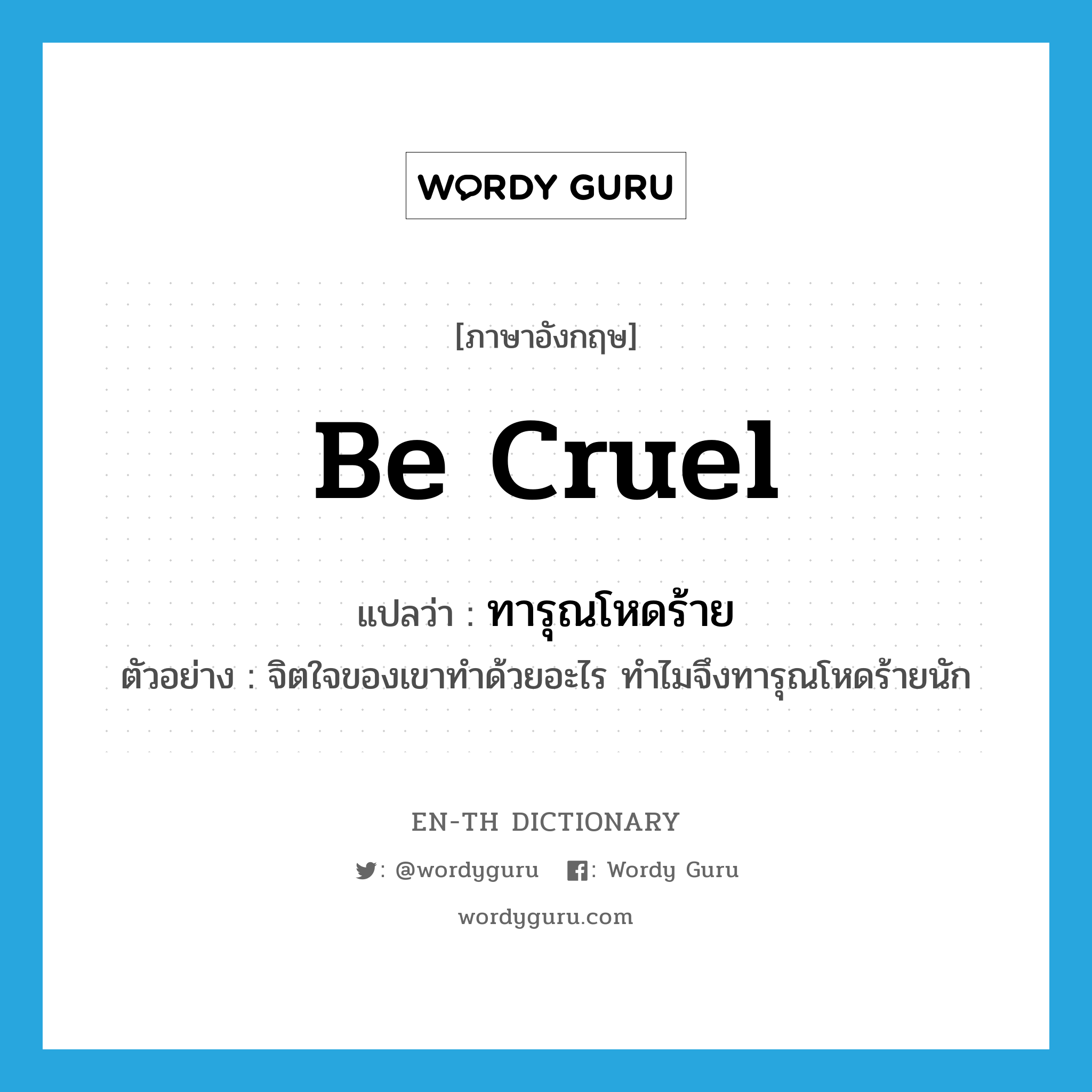 be cruel แปลว่า?, คำศัพท์ภาษาอังกฤษ be cruel แปลว่า ทารุณโหดร้าย ประเภท V ตัวอย่าง จิตใจของเขาทำด้วยอะไร ทำไมจึงทารุณโหดร้ายนัก หมวด V