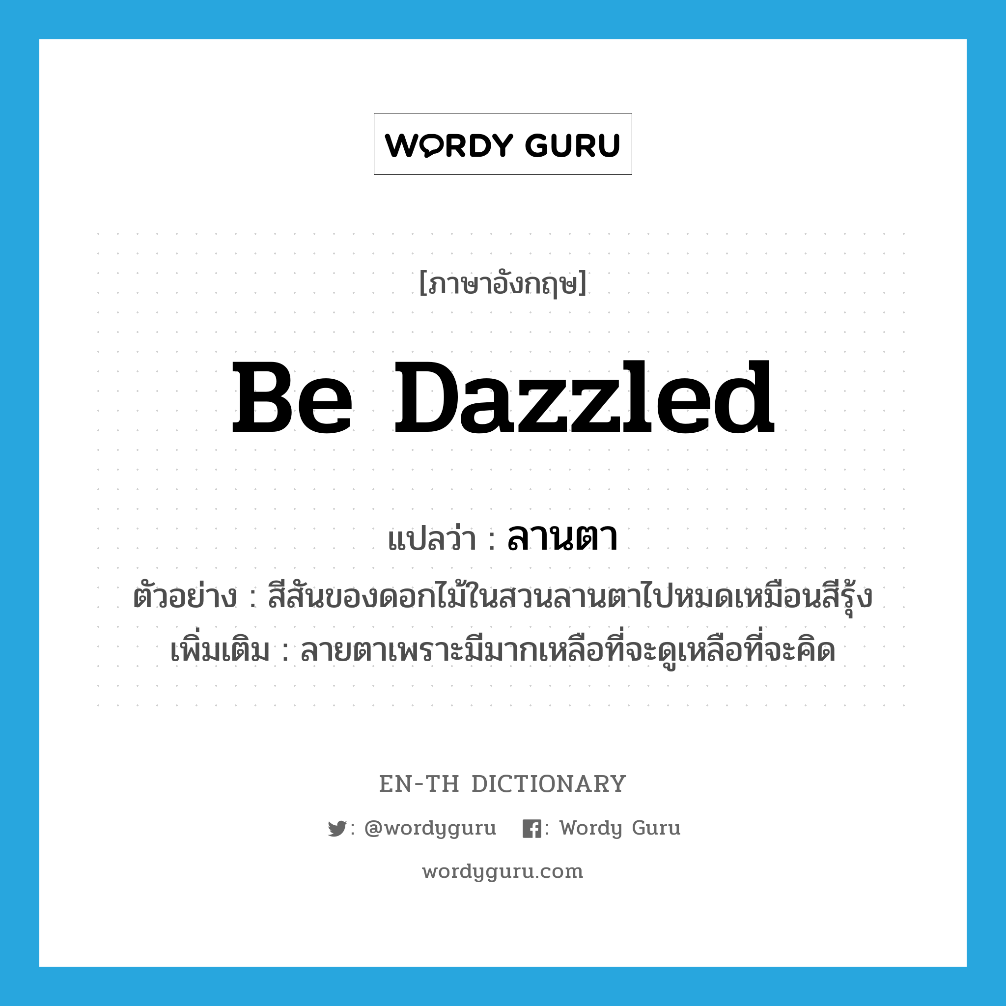 be dazzled แปลว่า?, คำศัพท์ภาษาอังกฤษ be dazzled แปลว่า ลานตา ประเภท V ตัวอย่าง สีสันของดอกไม้ในสวนลานตาไปหมดเหมือนสีรุ้ง เพิ่มเติม ลายตาเพราะมีมากเหลือที่จะดูเหลือที่จะคิด หมวด V