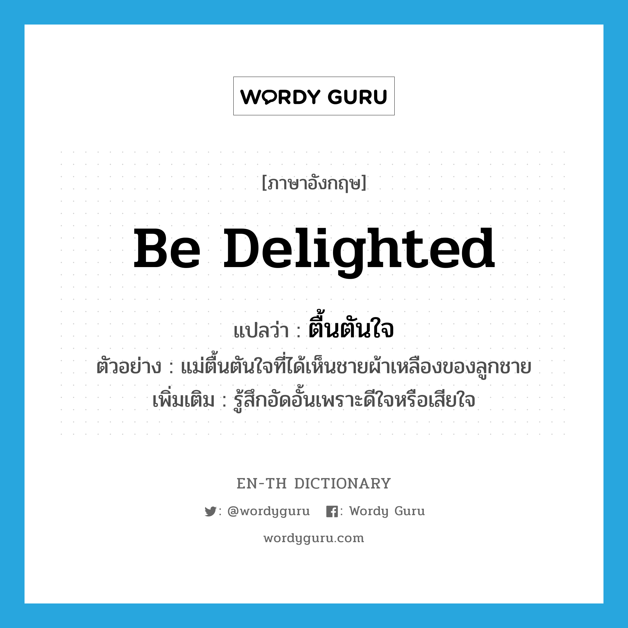 be delighted แปลว่า?, คำศัพท์ภาษาอังกฤษ be delighted แปลว่า ตื้นตันใจ ประเภท V ตัวอย่าง แม่ตื้นตันใจที่ได้เห็นชายผ้าเหลืองของลูกชาย เพิ่มเติม รู้สึกอัดอั้นเพราะดีใจหรือเสียใจ หมวด V