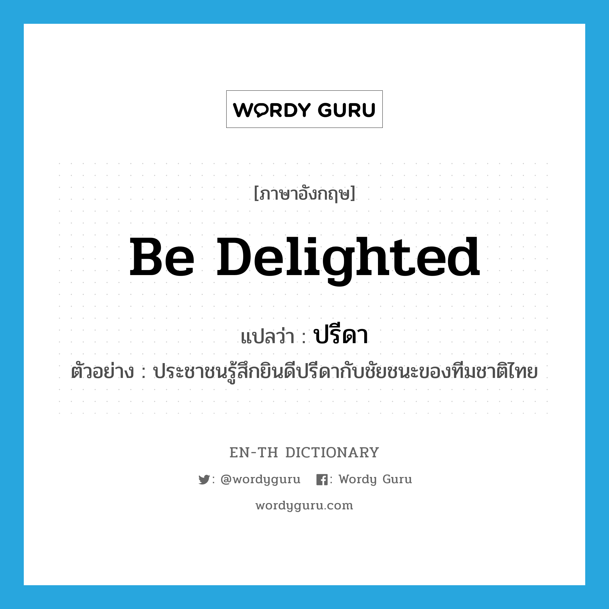 be delighted แปลว่า?, คำศัพท์ภาษาอังกฤษ be delighted แปลว่า ปรีดา ประเภท V ตัวอย่าง ประชาชนรู้สึกยินดีปรีดากับชัยชนะของทีมชาติไทย หมวด V