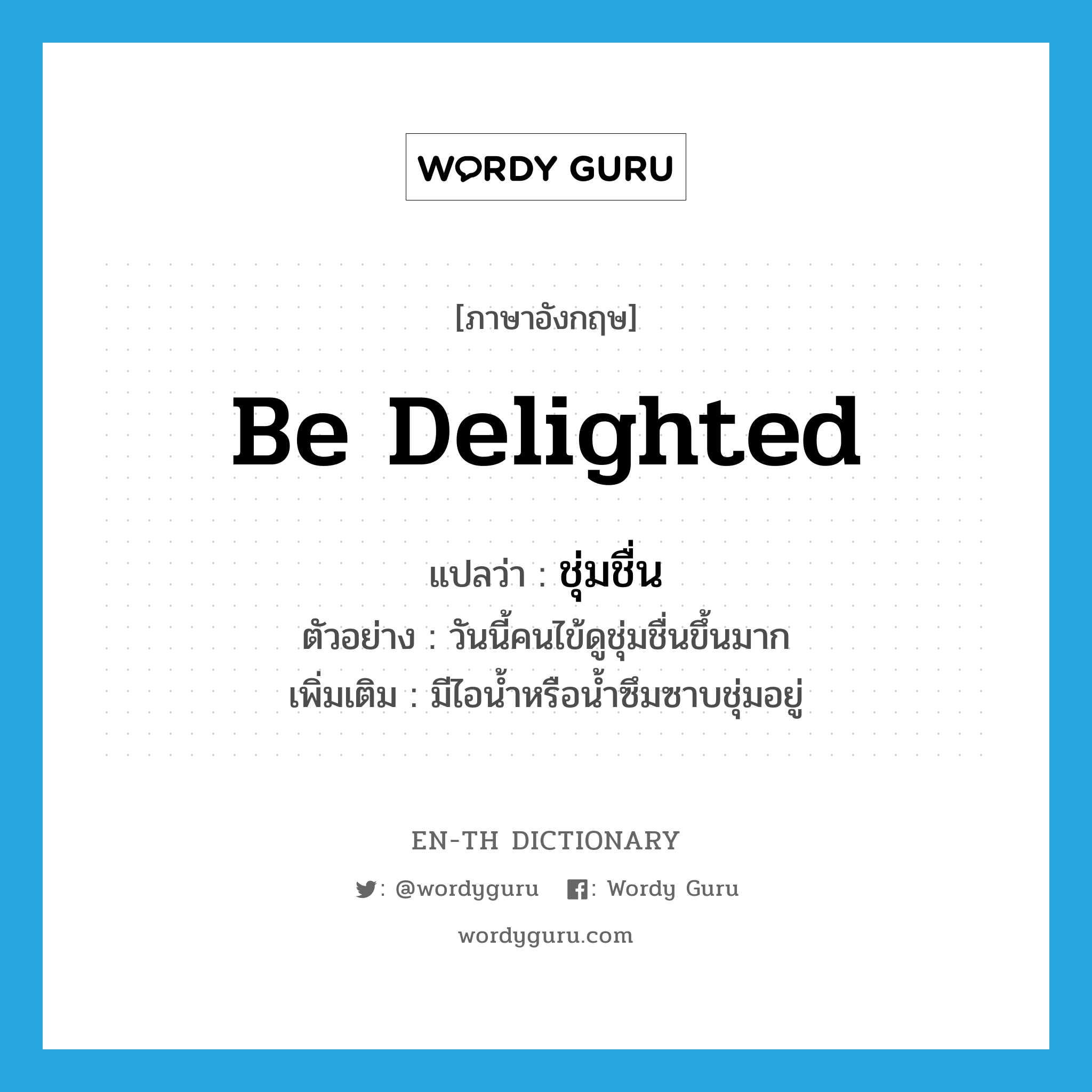 be delighted แปลว่า?, คำศัพท์ภาษาอังกฤษ be delighted แปลว่า ชุ่มชื่น ประเภท V ตัวอย่าง วันนี้คนไข้ดูชุ่มชื่นขึ้นมาก เพิ่มเติม มีไอน้ำหรือน้ำซึมซาบชุ่มอยู่ หมวด V