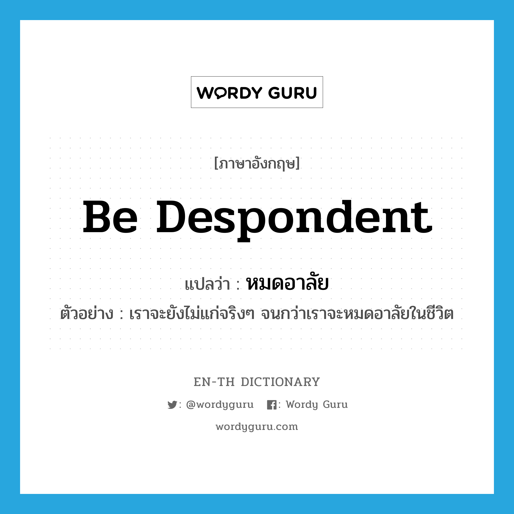 be despondent แปลว่า?, คำศัพท์ภาษาอังกฤษ be despondent แปลว่า หมดอาลัย ประเภท V ตัวอย่าง เราจะยังไม่แก่จริงๆ จนกว่าเราจะหมดอาลัยในชีวิต หมวด V