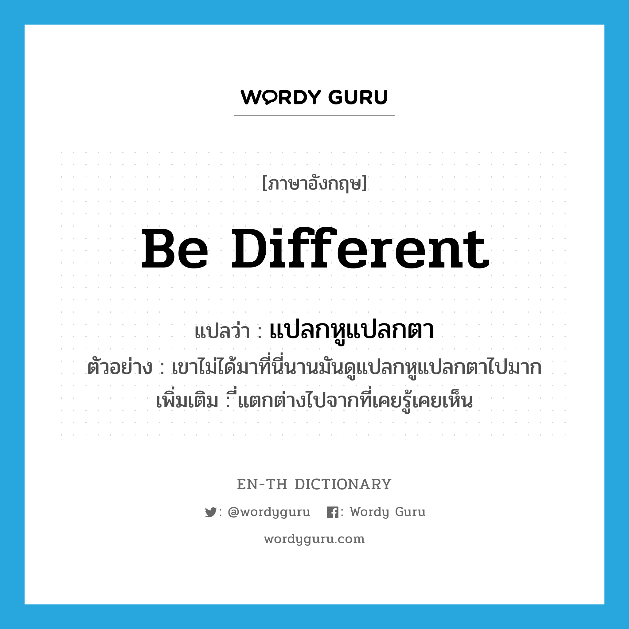 be different แปลว่า?, คำศัพท์ภาษาอังกฤษ be different แปลว่า แปลกหูแปลกตา ประเภท V ตัวอย่าง เขาไม่ได้มาที่นี่นานมันดูแปลกหูแปลกตาไปมาก เพิ่มเติม ี่แตกต่างไปจากที่เคยรู้เคยเห็น หมวด V