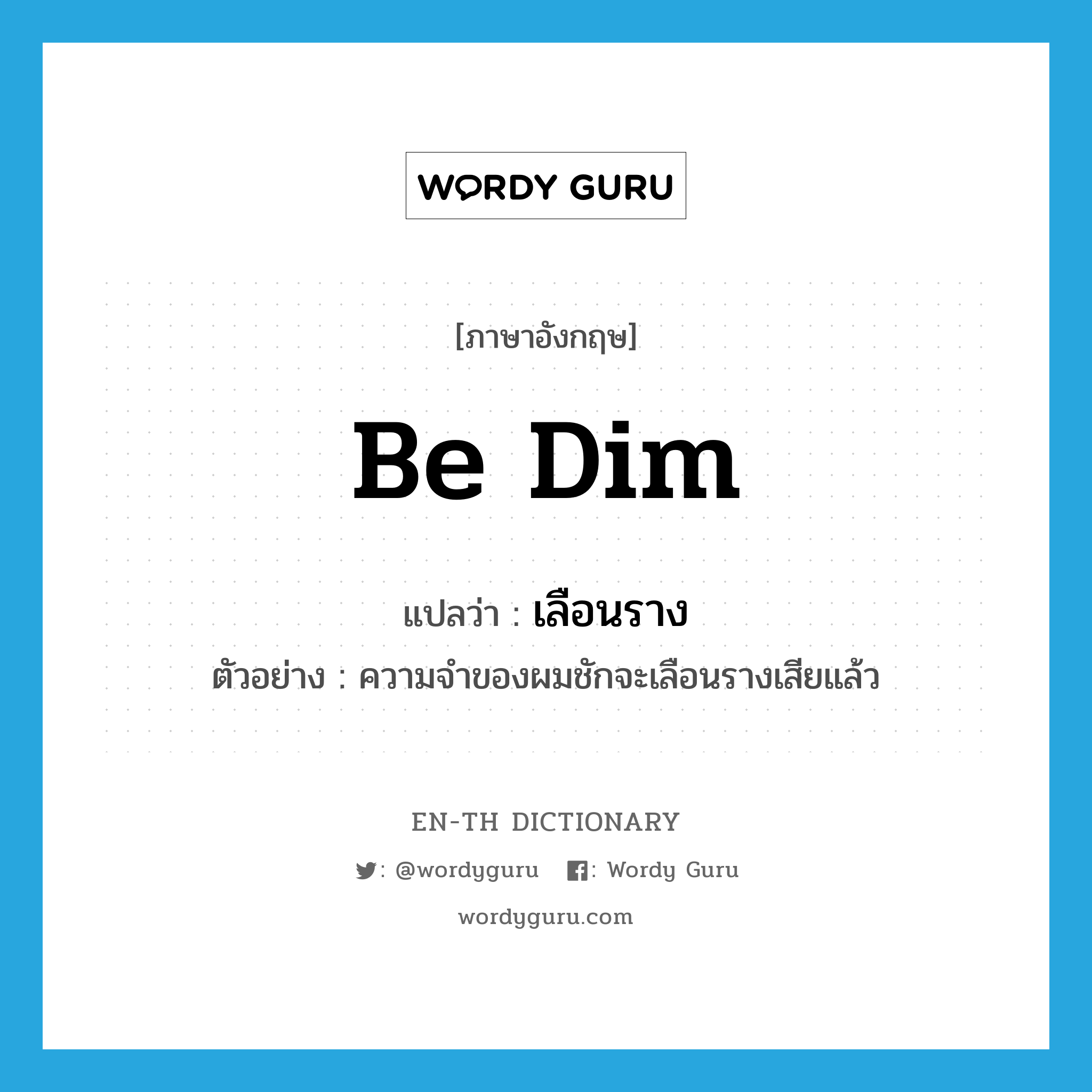 be dim แปลว่า?, คำศัพท์ภาษาอังกฤษ be dim แปลว่า เลือนราง ประเภท V ตัวอย่าง ความจำของผมชักจะเลือนรางเสียแล้ว หมวด V