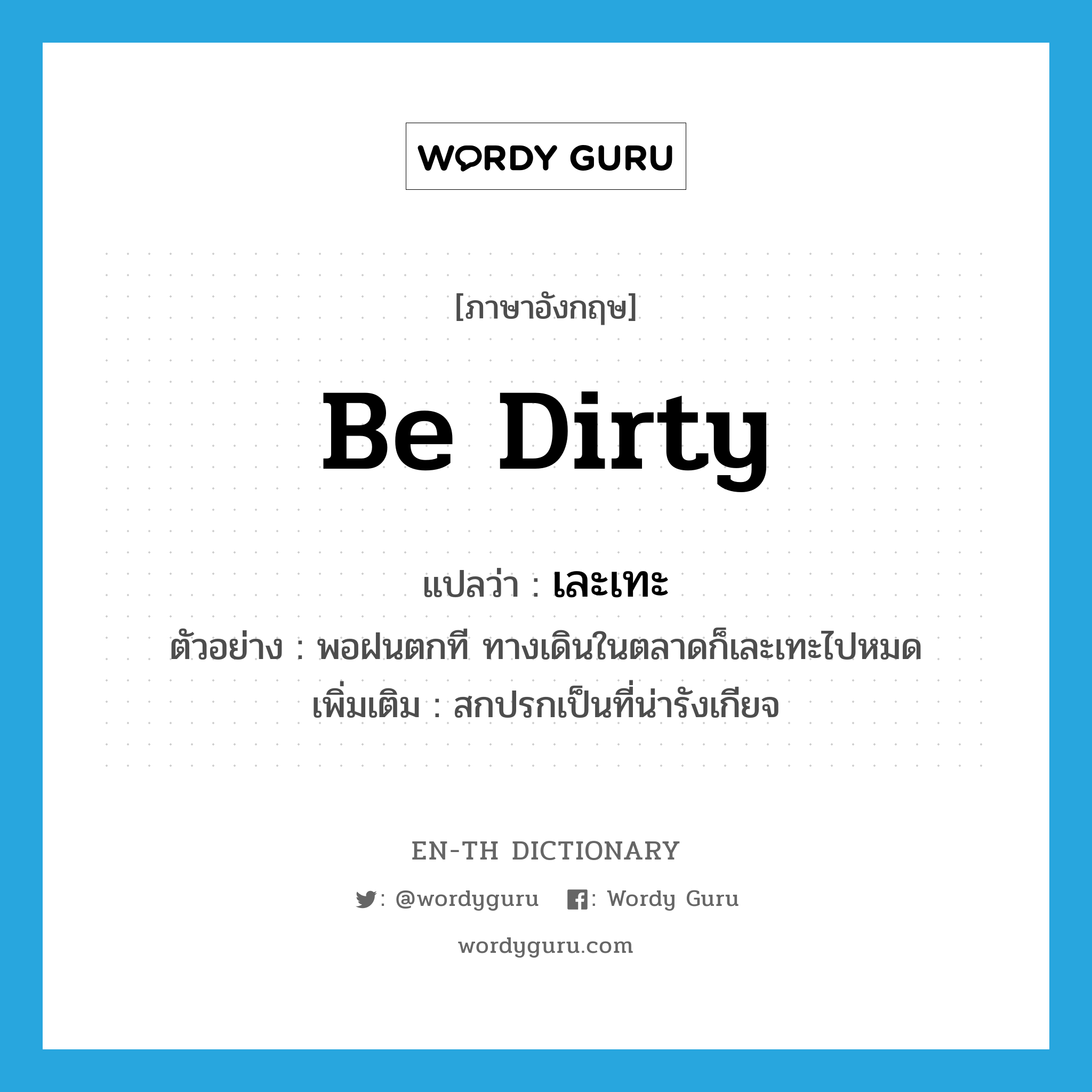 be dirty แปลว่า?, คำศัพท์ภาษาอังกฤษ be dirty แปลว่า เละเทะ ประเภท V ตัวอย่าง พอฝนตกที ทางเดินในตลาดก็เละเทะไปหมด เพิ่มเติม สกปรกเป็นที่น่ารังเกียจ หมวด V