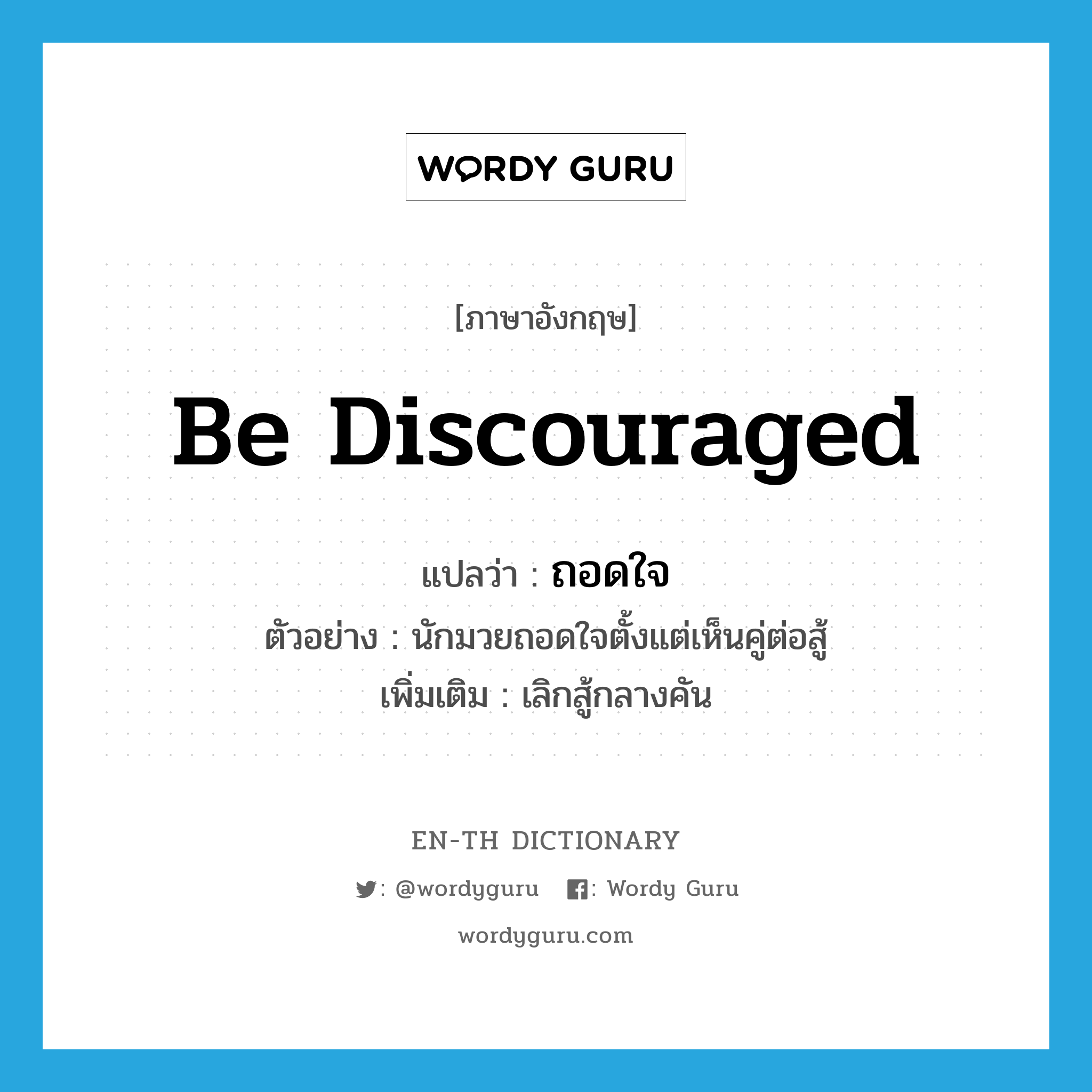 be discouraged แปลว่า?, คำศัพท์ภาษาอังกฤษ be discouraged แปลว่า ถอดใจ ประเภท V ตัวอย่าง นักมวยถอดใจตั้งแต่เห็นคู่ต่อสู้ เพิ่มเติม เลิกสู้กลางคัน หมวด V