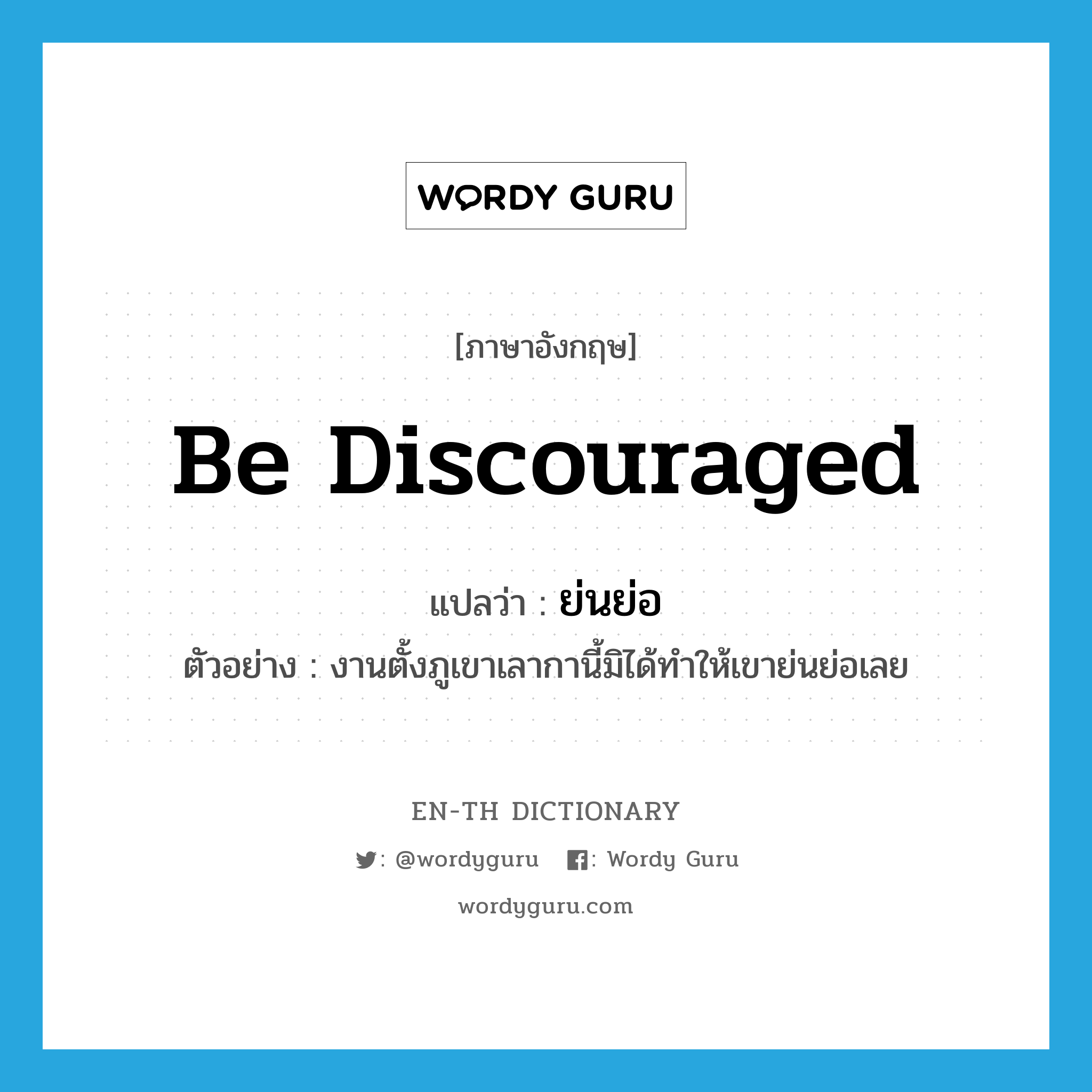 be discouraged แปลว่า?, คำศัพท์ภาษาอังกฤษ be discouraged แปลว่า ย่นย่อ ประเภท V ตัวอย่าง งานตั้งภูเขาเลากานี้มิได้ทำให้เขาย่นย่อเลย หมวด V