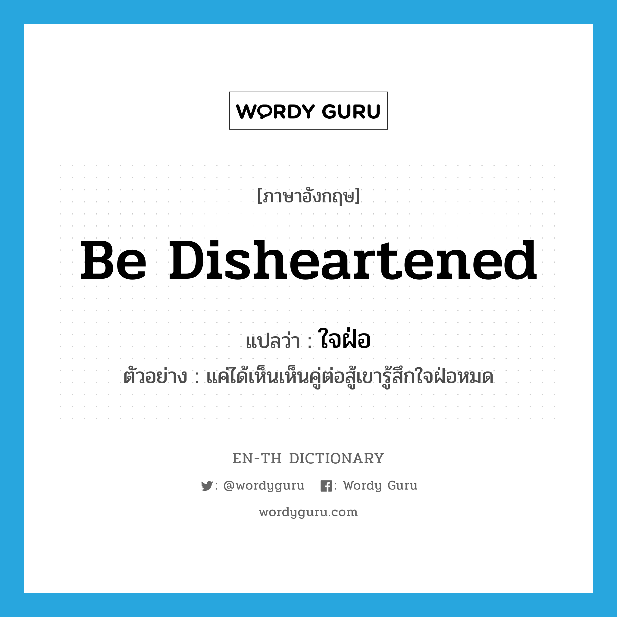 be disheartened แปลว่า?, คำศัพท์ภาษาอังกฤษ be disheartened แปลว่า ใจฝ่อ ประเภท V ตัวอย่าง แค่ได้เห็นเห็นคู่ต่อสู้เขารู้สึกใจฝ่อหมด หมวด V