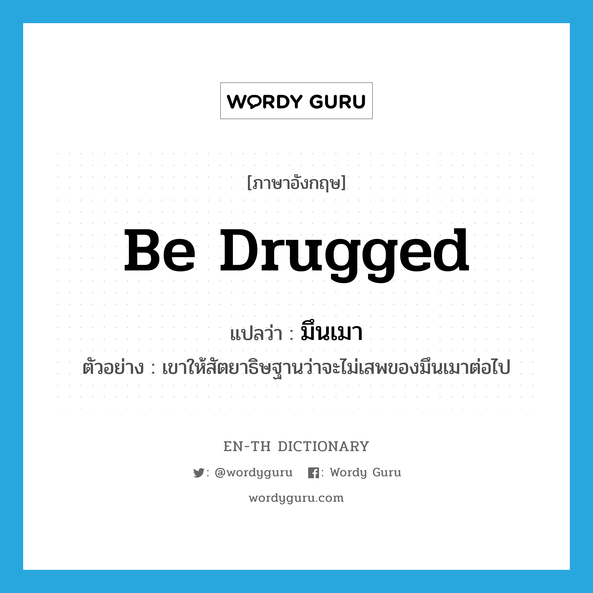 be drugged แปลว่า?, คำศัพท์ภาษาอังกฤษ be drugged แปลว่า มึนเมา ประเภท ADJ ตัวอย่าง เขาให้สัตยาธิษฐานว่าจะไม่เสพของมึนเมาต่อไป หมวด ADJ