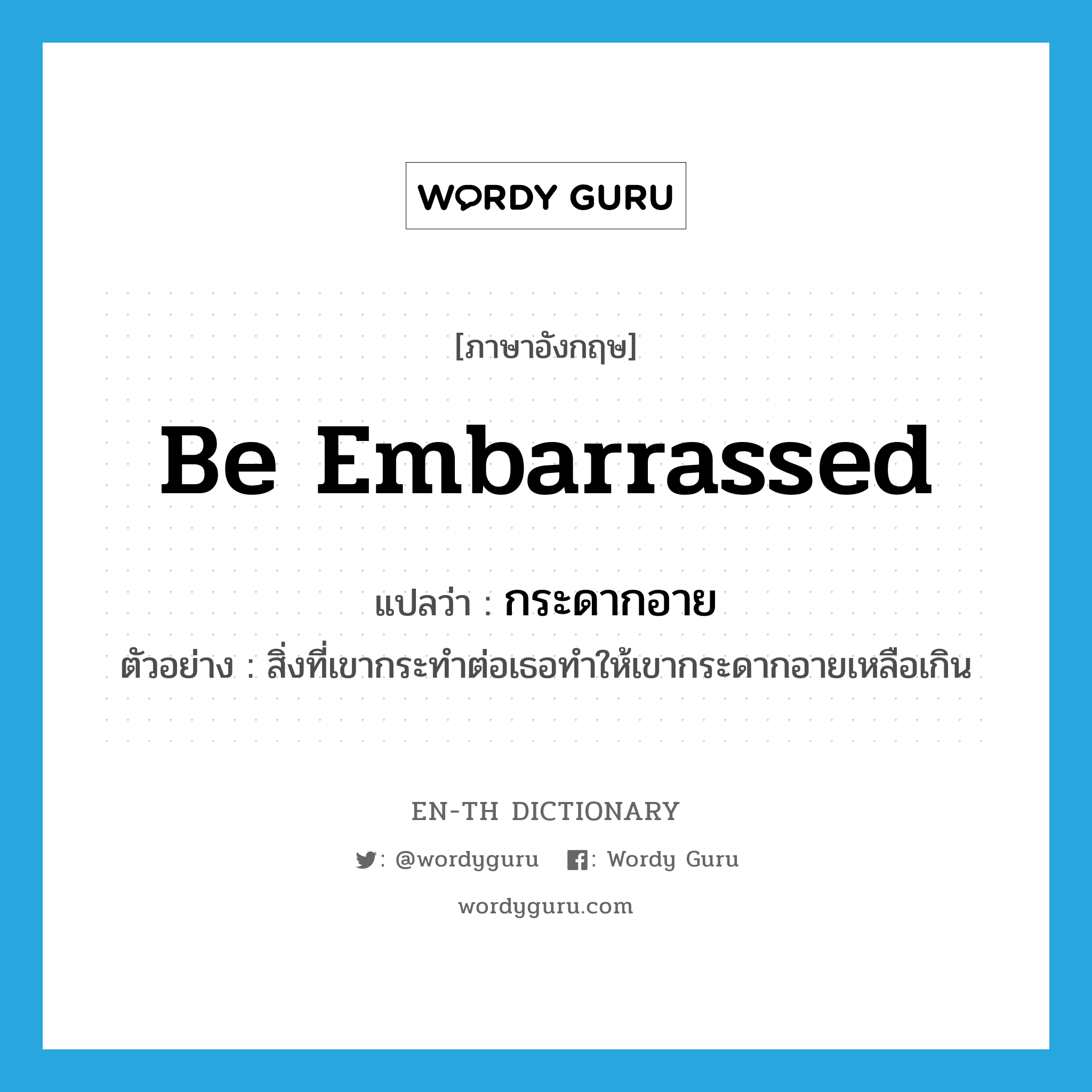 be embarrassed แปลว่า?, คำศัพท์ภาษาอังกฤษ be embarrassed แปลว่า กระดากอาย ประเภท V ตัวอย่าง สิ่งที่เขากระทำต่อเธอทำให้เขากระดากอายเหลือเกิน หมวด V