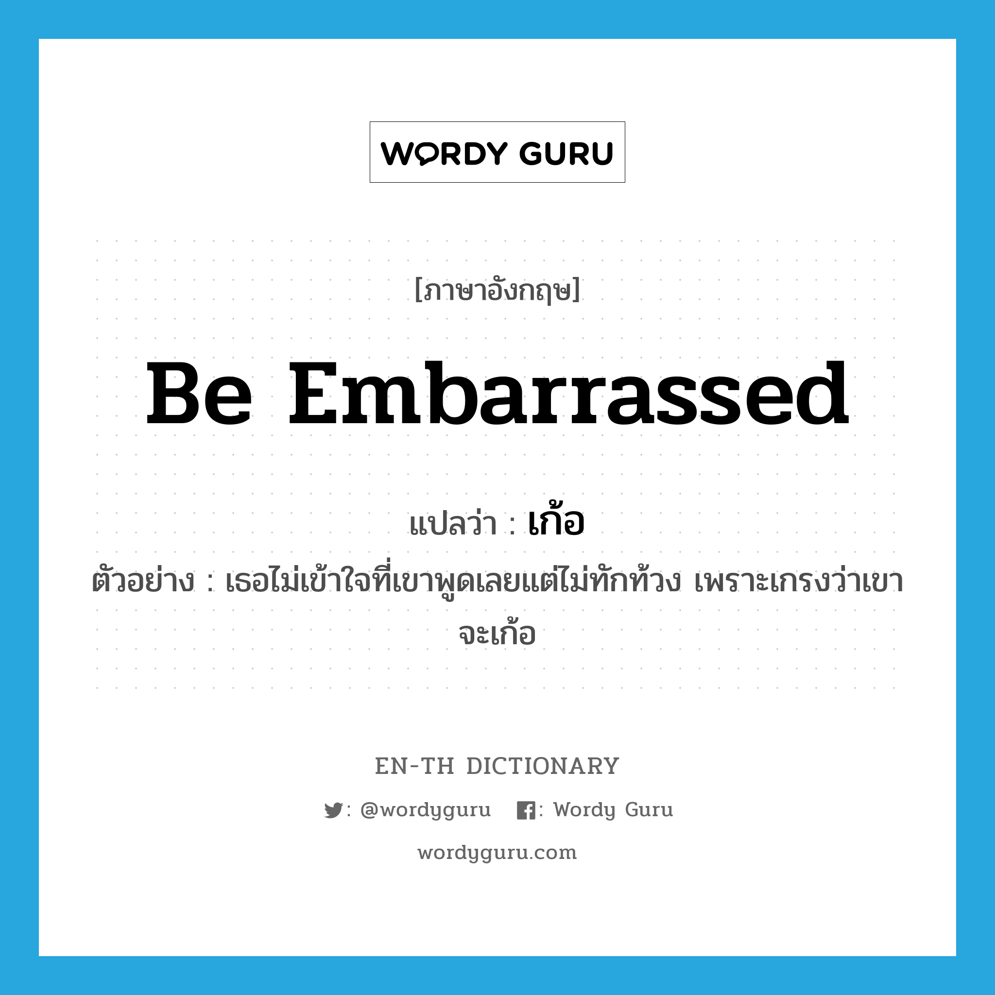 be embarrassed แปลว่า?, คำศัพท์ภาษาอังกฤษ be embarrassed แปลว่า เก้อ ประเภท V ตัวอย่าง เธอไม่เข้าใจที่เขาพูดเลยแต่ไม่ทักท้วง เพราะเกรงว่าเขาจะเก้อ หมวด V