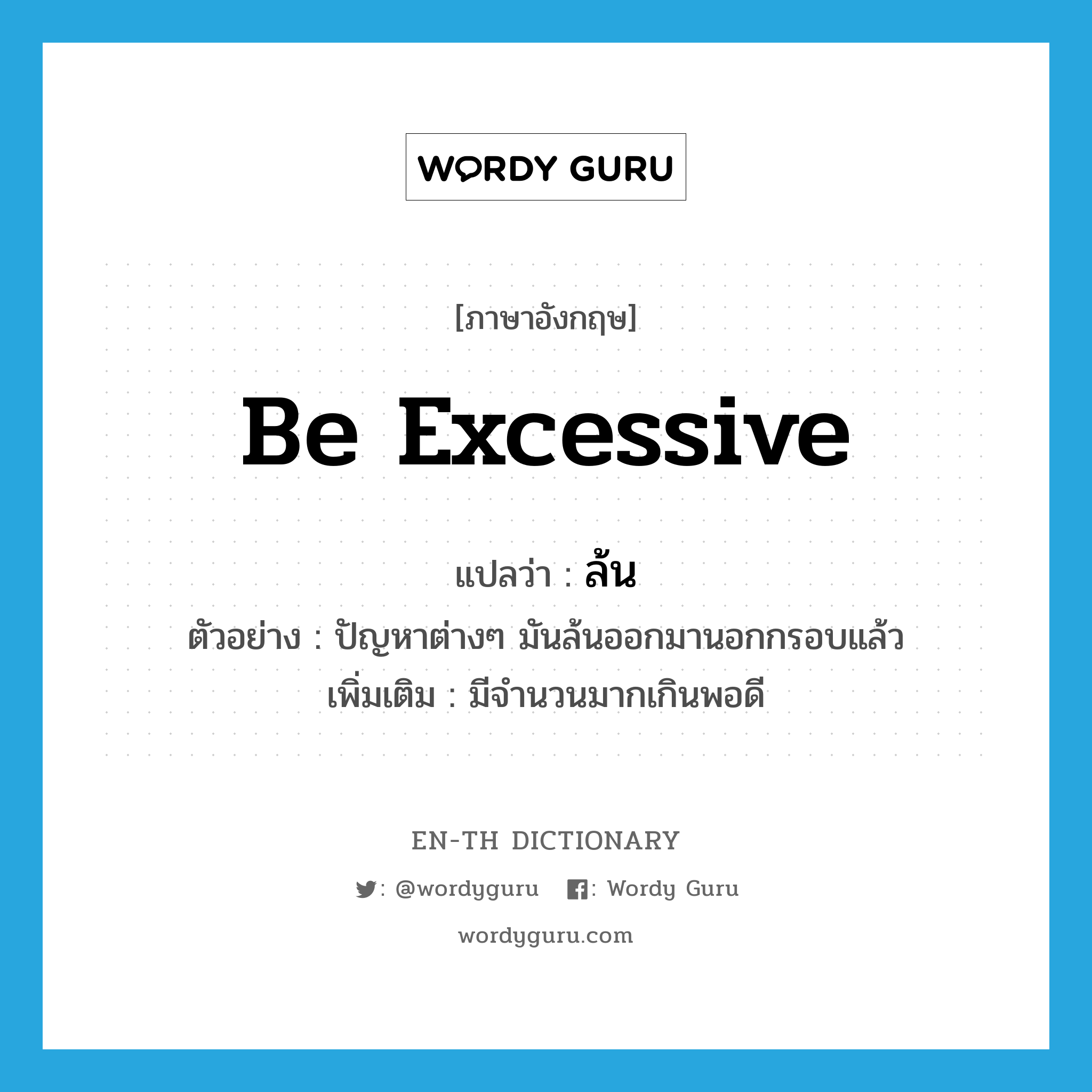 be excessive แปลว่า?, คำศัพท์ภาษาอังกฤษ be excessive แปลว่า ล้น ประเภท V ตัวอย่าง ปัญหาต่างๆ มันล้นออกมานอกกรอบแล้ว เพิ่มเติม มีจำนวนมากเกินพอดี หมวด V