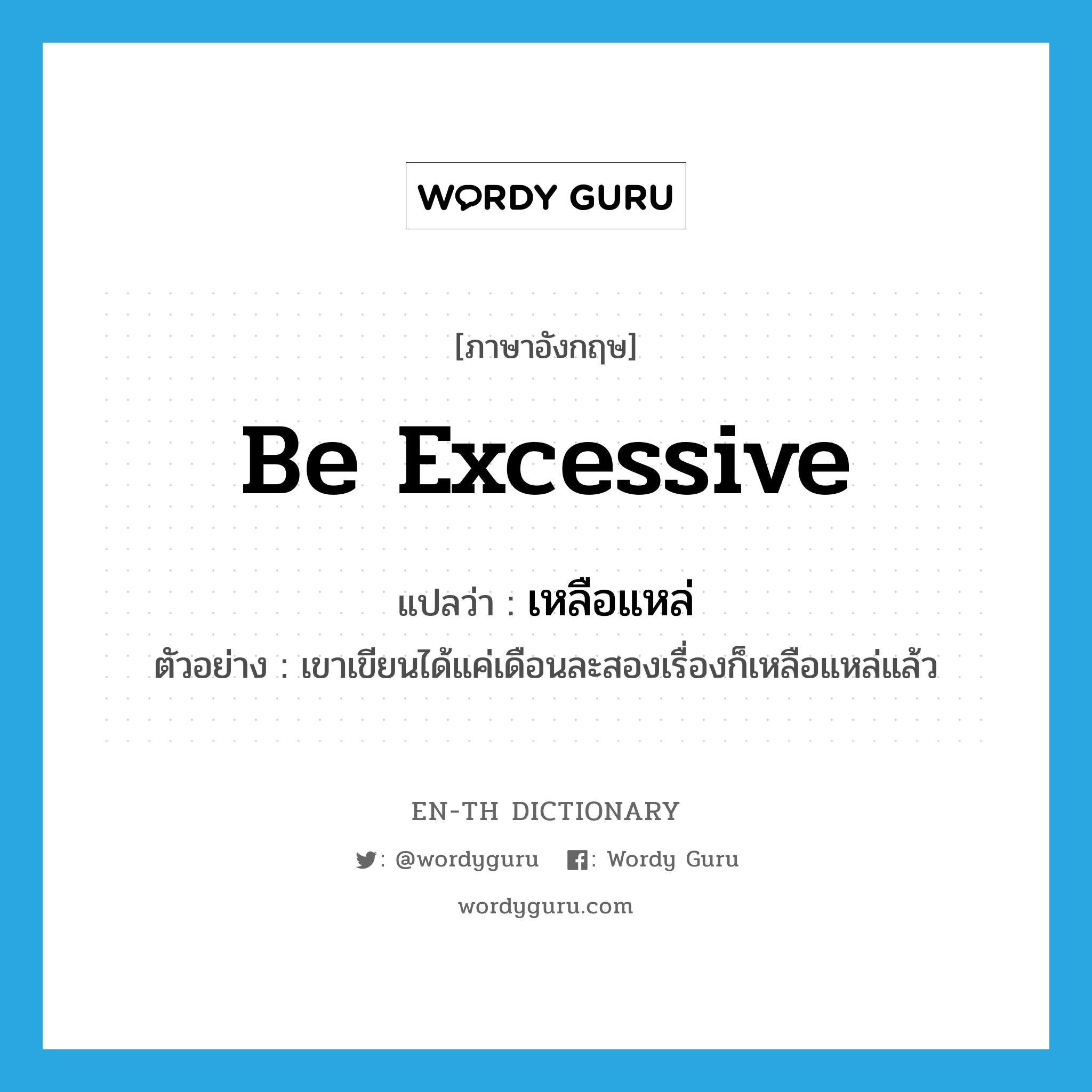 be excessive แปลว่า?, คำศัพท์ภาษาอังกฤษ be excessive แปลว่า เหลือแหล่ ประเภท V ตัวอย่าง เขาเขียนได้แค่เดือนละสองเรื่องก็เหลือแหล่แล้ว หมวด V