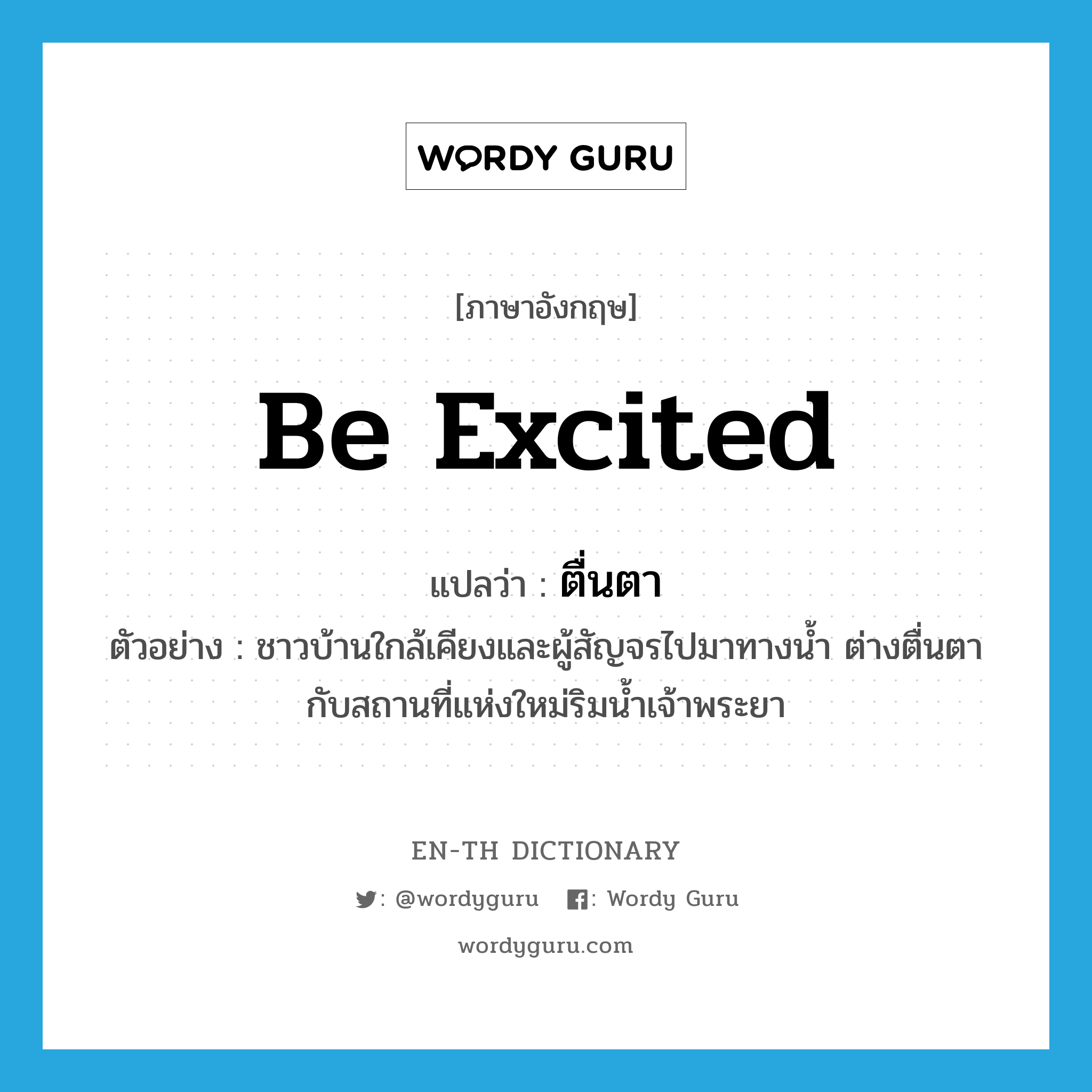 be excited แปลว่า?, คำศัพท์ภาษาอังกฤษ be excited แปลว่า ตื่นตา ประเภท V ตัวอย่าง ชาวบ้านใกล้เคียงและผู้สัญจรไปมาทางน้ำ ต่างตื่นตากับสถานที่แห่งใหม่ริมน้ำเจ้าพระยา หมวด V