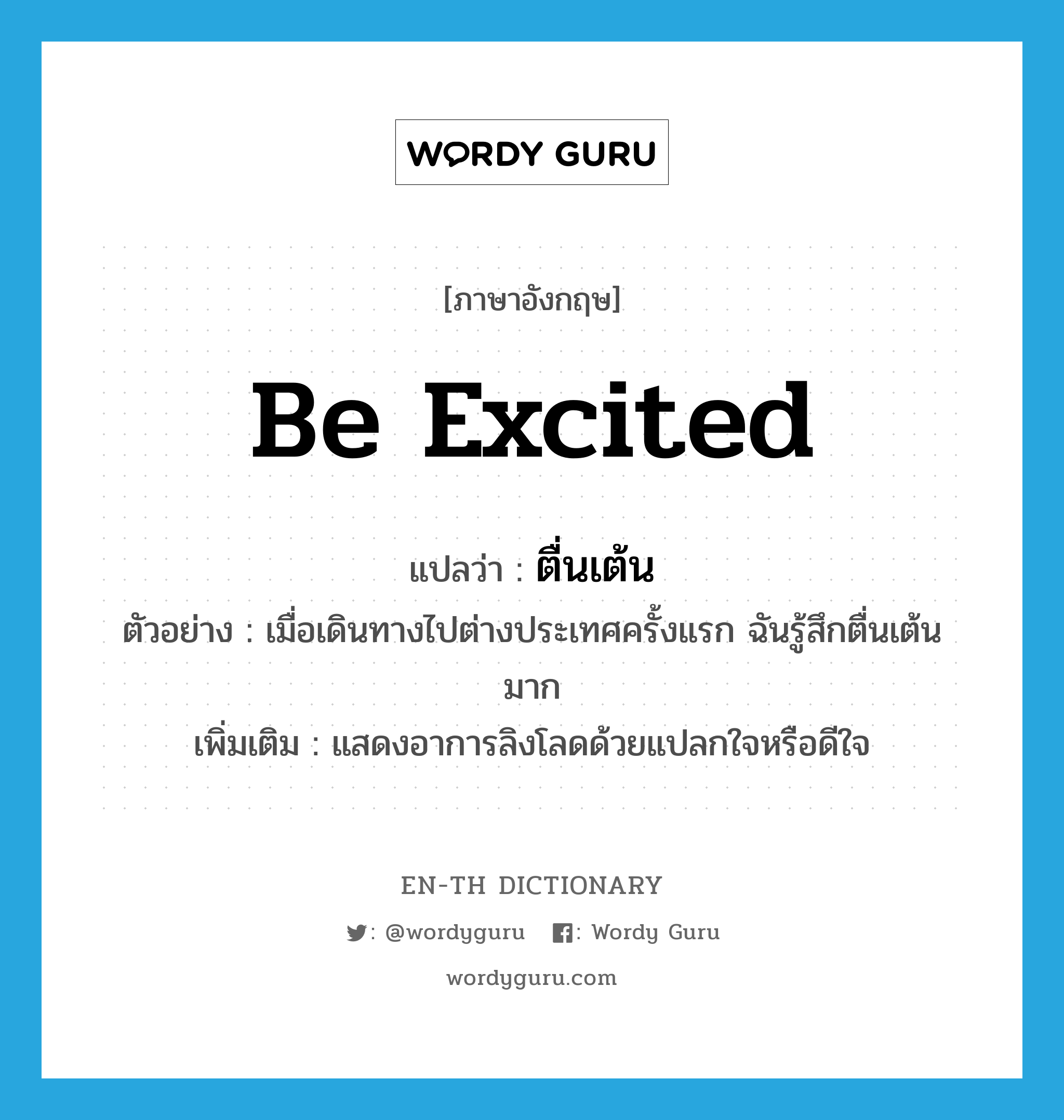 be excited แปลว่า?, คำศัพท์ภาษาอังกฤษ be excited แปลว่า ตื่นเต้น ประเภท V ตัวอย่าง เมื่อเดินทางไปต่างประเทศครั้งแรก ฉันรู้สึกตื่นเต้นมาก เพิ่มเติม แสดงอาการลิงโลดด้วยแปลกใจหรือดีใจ หมวด V