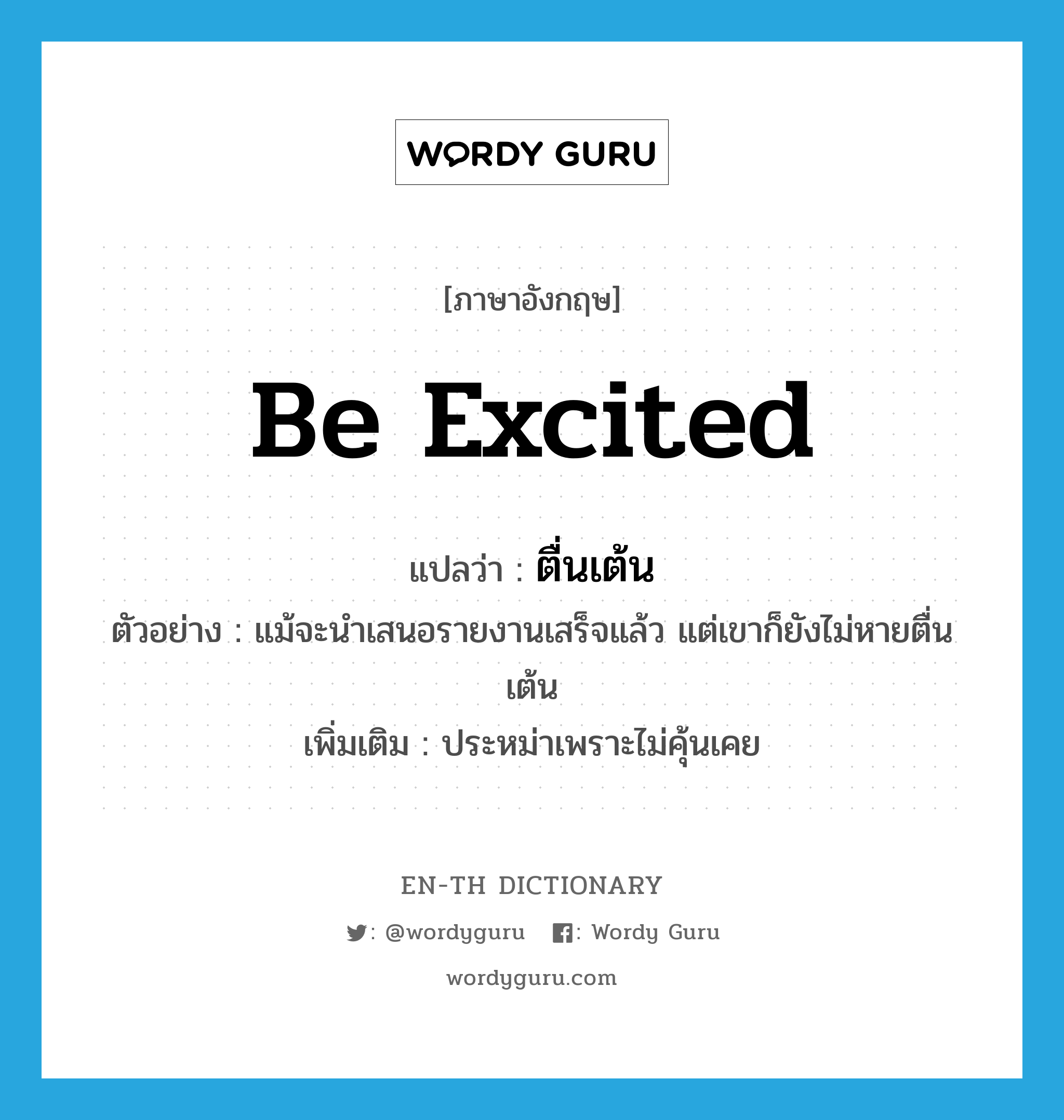 be excited แปลว่า?, คำศัพท์ภาษาอังกฤษ be excited แปลว่า ตื่นเต้น ประเภท V ตัวอย่าง แม้จะนำเสนอรายงานเสร็จแล้ว แต่เขาก็ยังไม่หายตื่นเต้น เพิ่มเติม ประหม่าเพราะไม่คุ้นเคย หมวด V