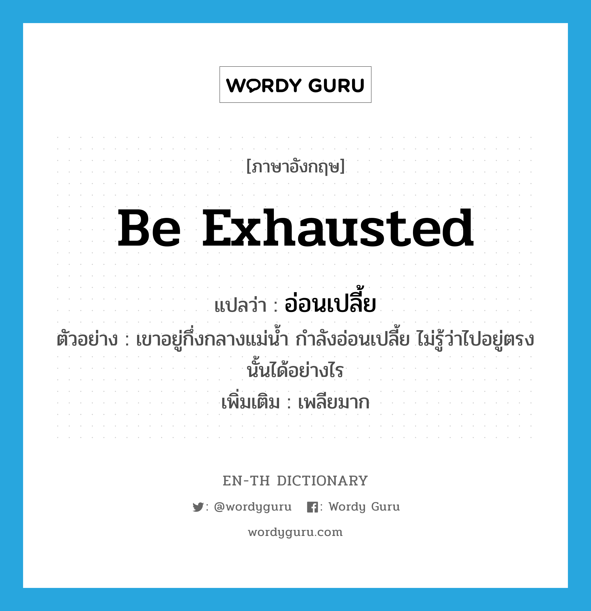 be exhausted แปลว่า?, คำศัพท์ภาษาอังกฤษ be exhausted แปลว่า อ่อนเปลี้ย ประเภท V ตัวอย่าง เขาอยู่กึ่งกลางแม่น้ำ กำลังอ่อนเปลี้ย ไม่รู้ว่าไปอยู่ตรงนั้นได้อย่างไร เพิ่มเติม เพลียมาก หมวด V