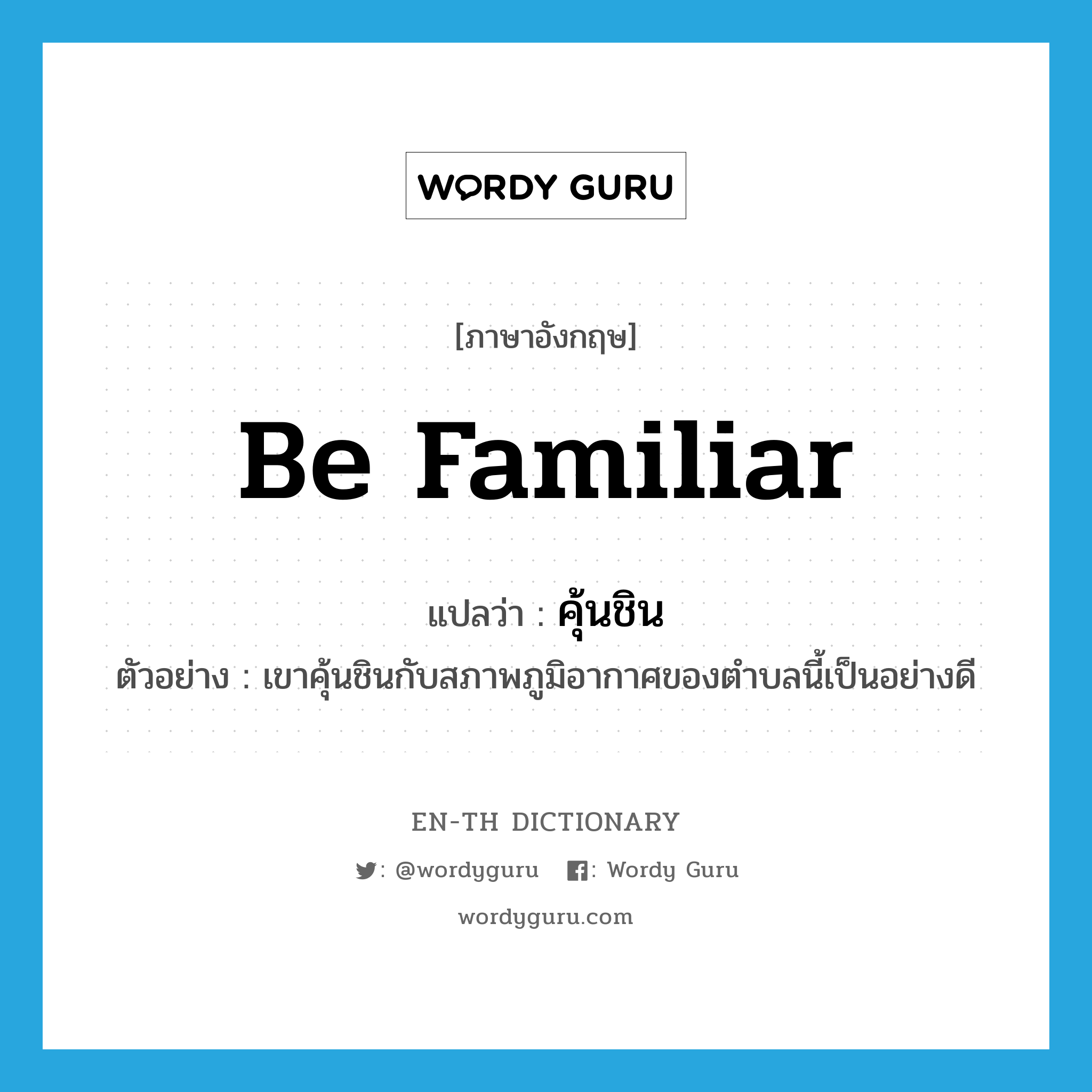 be familiar แปลว่า?, คำศัพท์ภาษาอังกฤษ be familiar แปลว่า คุ้นชิน ประเภท V ตัวอย่าง เขาคุ้นชินกับสภาพภูมิอากาศของตำบลนี้เป็นอย่างดี หมวด V