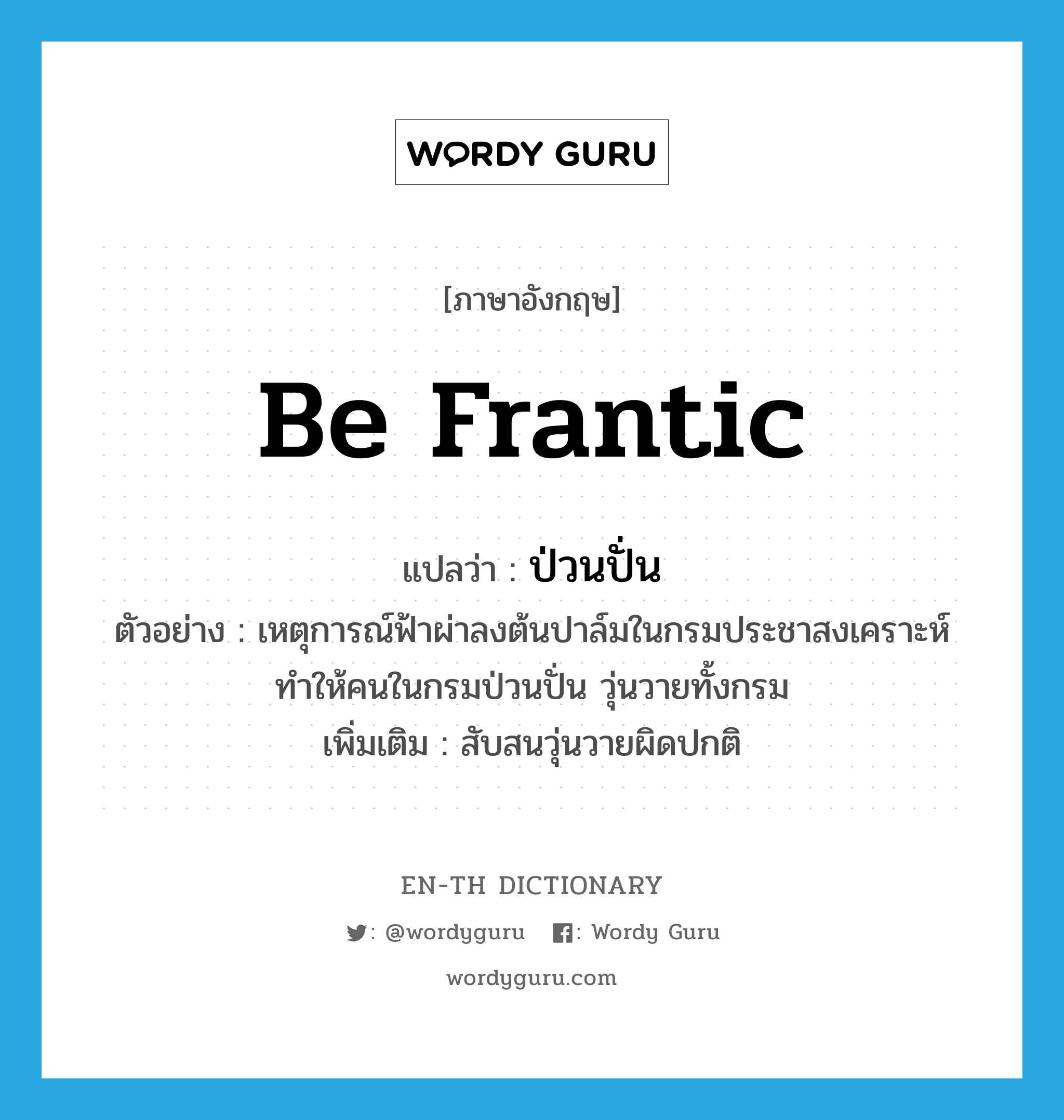 be frantic แปลว่า?, คำศัพท์ภาษาอังกฤษ be frantic แปลว่า ป่วนปั่น ประเภท V ตัวอย่าง เหตุการณ์ฟ้าผ่าลงต้นปาล์มในกรมประชาสงเคราะห์ ทำให้คนในกรมป่วนปั่น วุ่นวายทั้งกรม เพิ่มเติม สับสนวุ่นวายผิดปกติ หมวด V