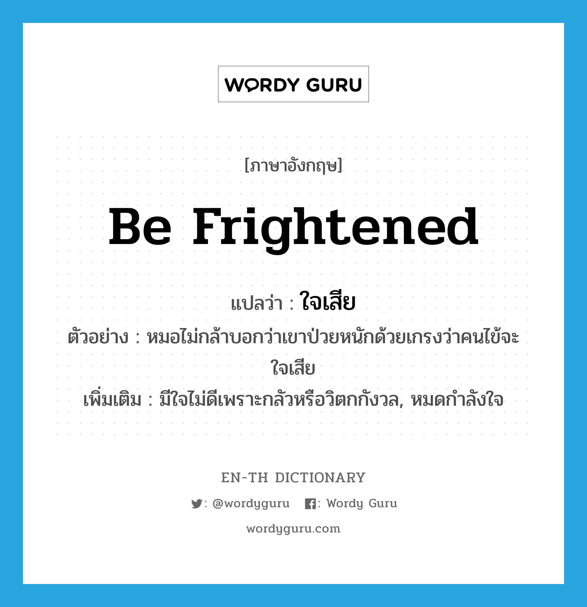 be frightened แปลว่า?, คำศัพท์ภาษาอังกฤษ be frightened แปลว่า ใจเสีย ประเภท V ตัวอย่าง หมอไม่กล้าบอกว่าเขาป่วยหนักด้วยเกรงว่าคนไข้จะใจเสีย เพิ่มเติม มีใจไม่ดีเพราะกลัวหรือวิตกกังวล, หมดกำลังใจ หมวด V