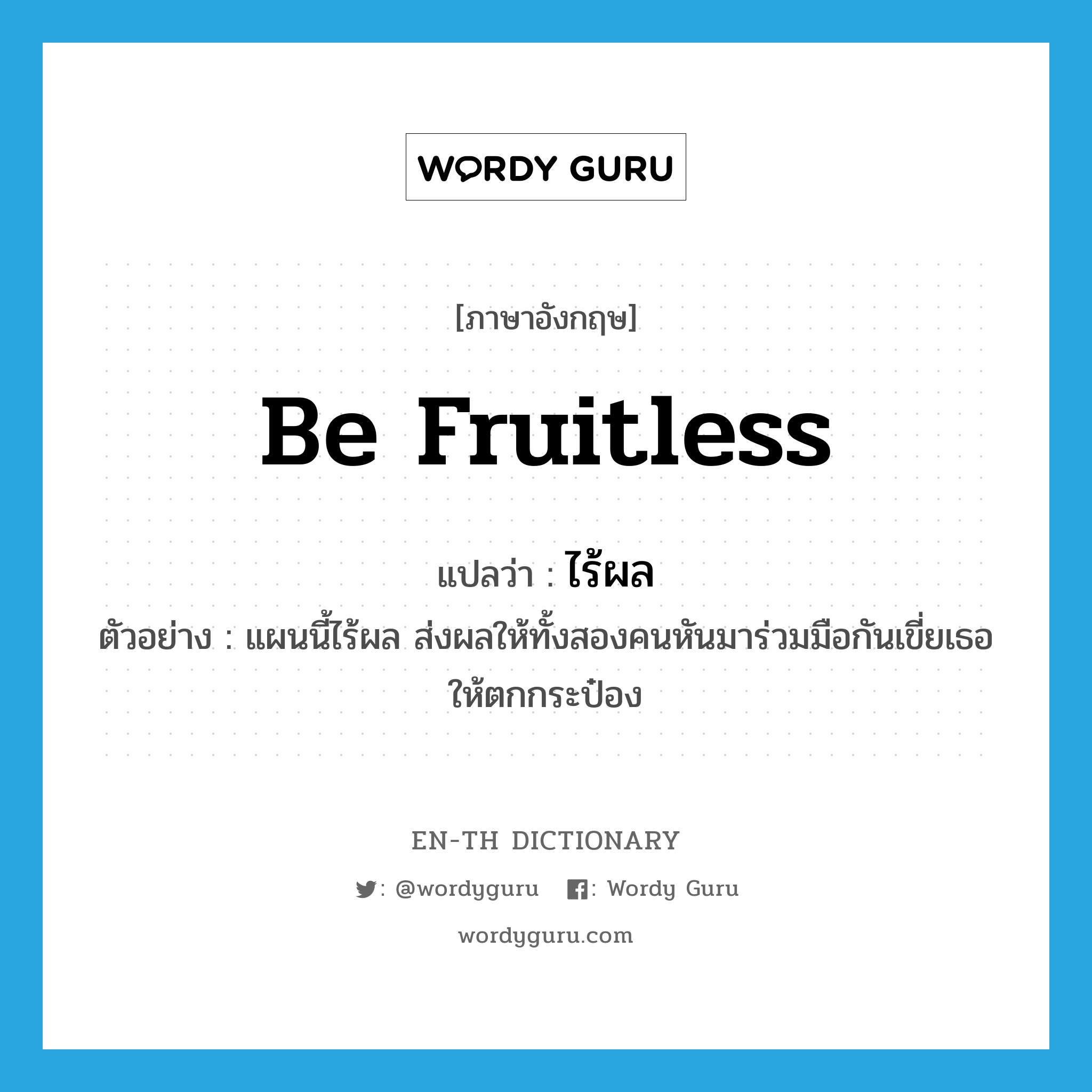 be fruitless แปลว่า?, คำศัพท์ภาษาอังกฤษ be fruitless แปลว่า ไร้ผล ประเภท V ตัวอย่าง แผนนี้ไร้ผล ส่งผลให้ทั้งสองคนหันมาร่วมมือกันเขี่ยเธอให้ตกกระป๋อง หมวด V