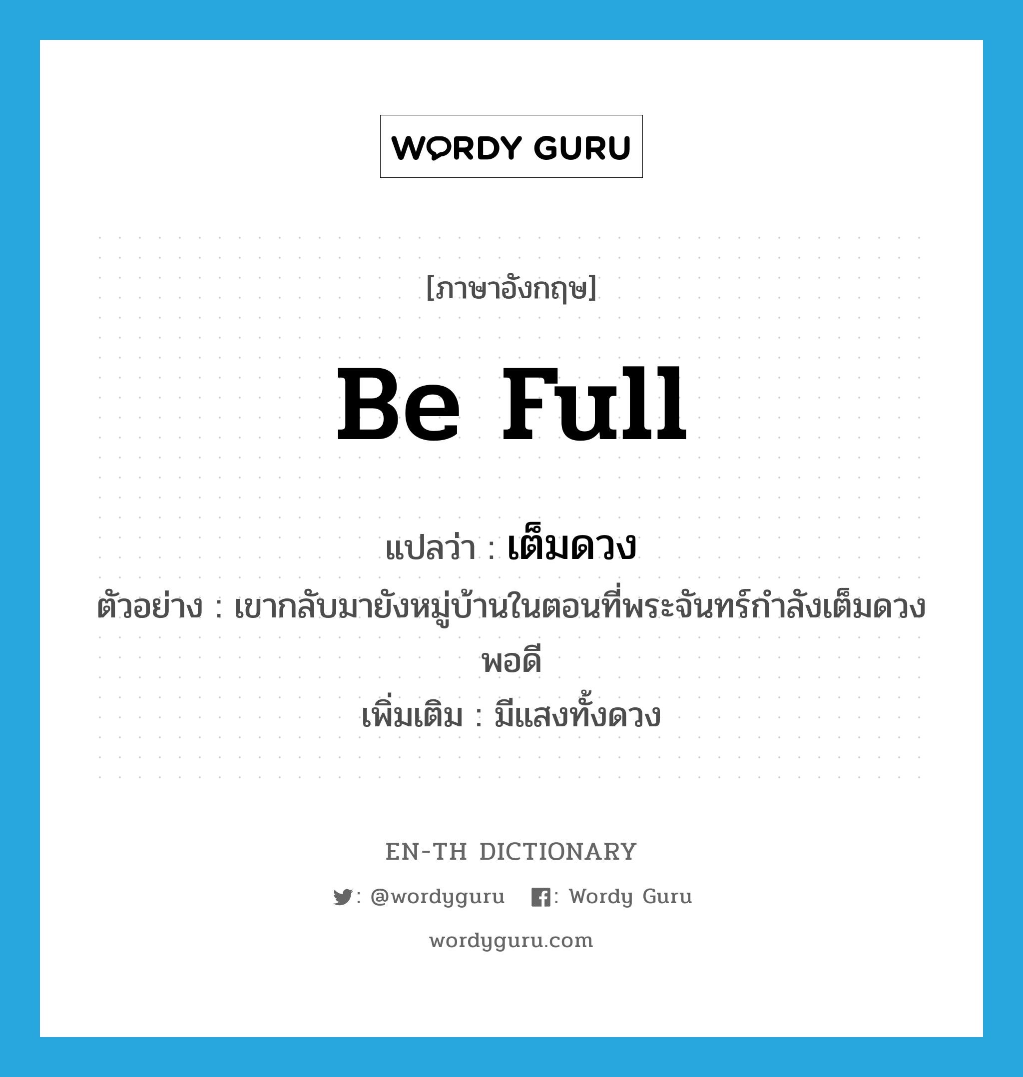 be full แปลว่า?, คำศัพท์ภาษาอังกฤษ be full แปลว่า เต็มดวง ประเภท V ตัวอย่าง เขากลับมายังหมู่บ้านในตอนที่พระจันทร์กำลังเต็มดวงพอดี เพิ่มเติม มีแสงทั้งดวง หมวด V