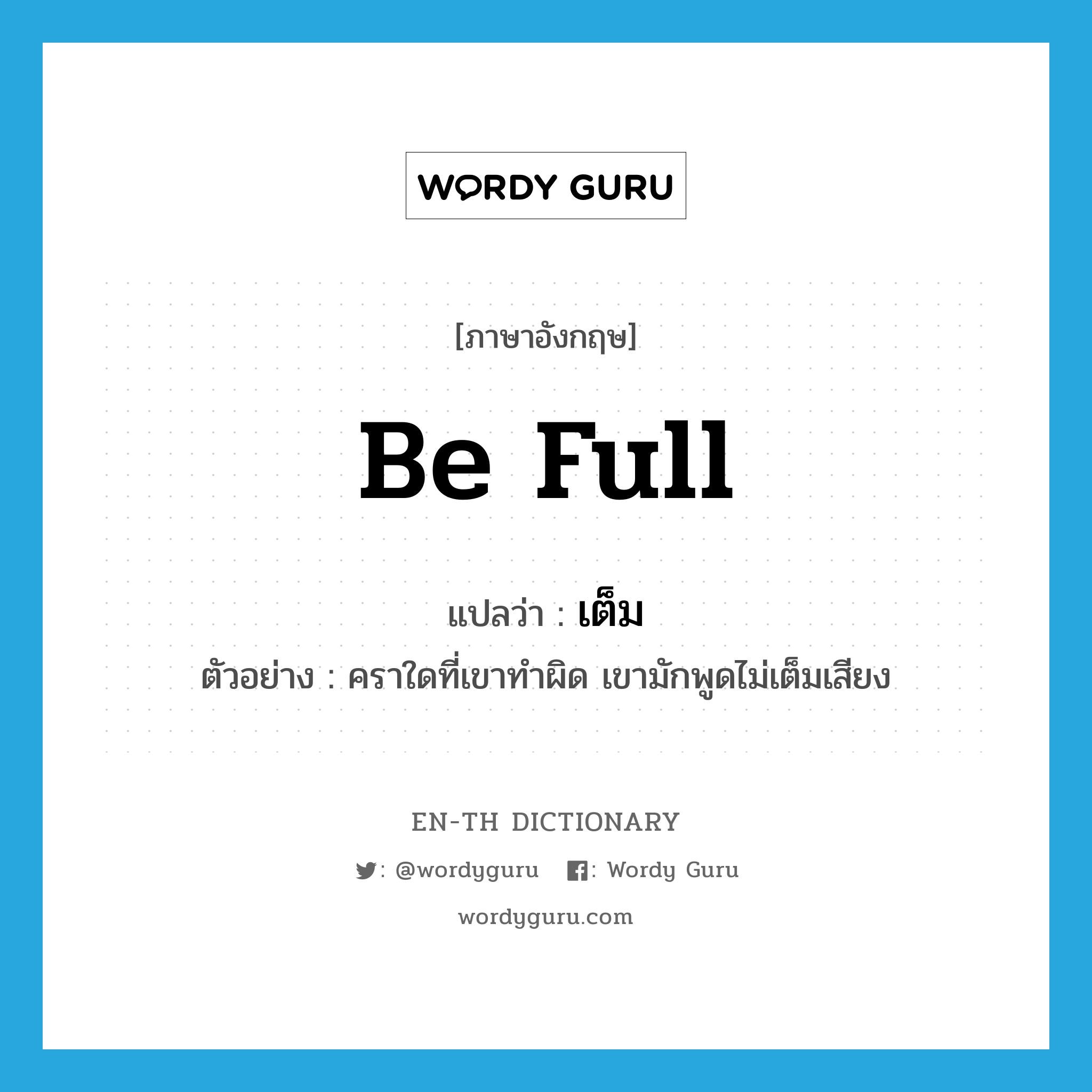 be full แปลว่า?, คำศัพท์ภาษาอังกฤษ be full แปลว่า เต็ม ประเภท V ตัวอย่าง คราใดที่เขาทำผิด เขามักพูดไม่เต็มเสียง หมวด V