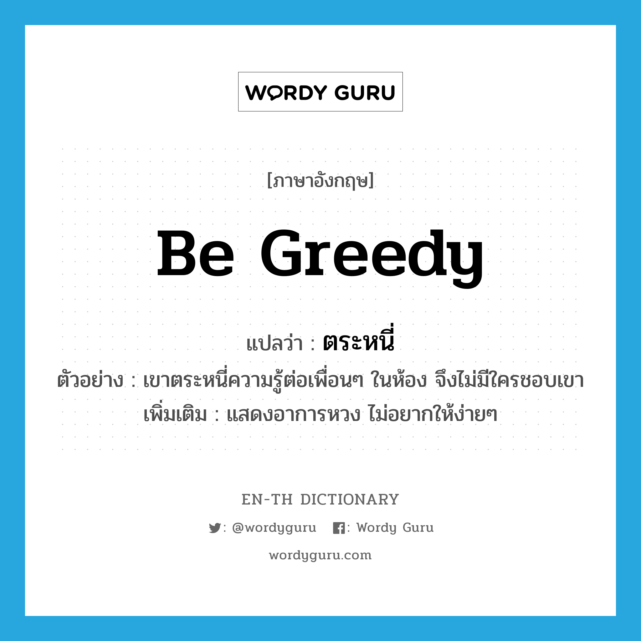 be greedy แปลว่า?, คำศัพท์ภาษาอังกฤษ be greedy แปลว่า ตระหนี่ ประเภท V ตัวอย่าง เขาตระหนี่ความรู้ต่อเพื่อนๆ ในห้อง จึงไม่มีใครชอบเขา เพิ่มเติม แสดงอาการหวง ไม่อยากให้ง่ายๆ หมวด V