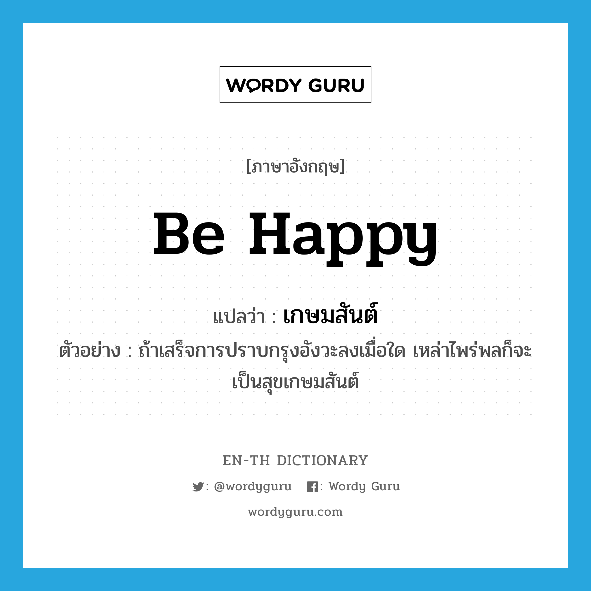 เกษมสันต์ ภาษาอังกฤษ?, คำศัพท์ภาษาอังกฤษ เกษมสันต์ แปลว่า be happy ประเภท V ตัวอย่าง ถ้าเสร็จการปราบกรุงอังวะลงเมื่อใด เหล่าไพร่พลก็จะเป็นสุขเกษมสันต์ หมวด V