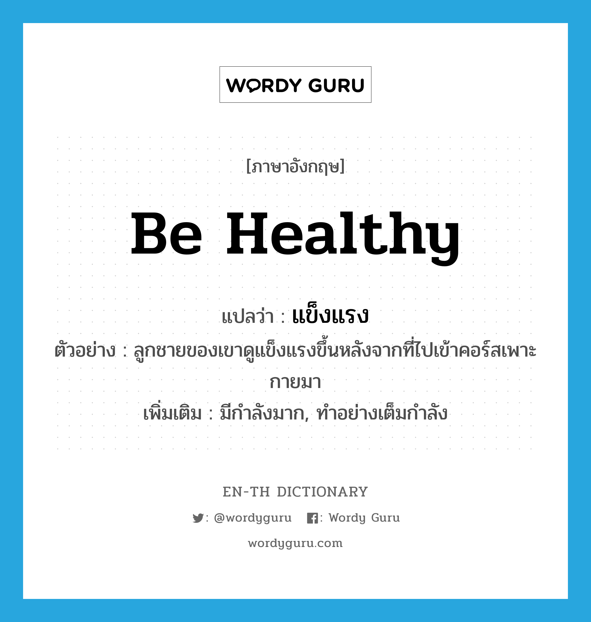 be healthy แปลว่า?, คำศัพท์ภาษาอังกฤษ be healthy แปลว่า แข็งแรง ประเภท V ตัวอย่าง ลูกชายของเขาดูแข็งแรงขึ้นหลังจากที่ไปเข้าคอร์สเพาะกายมา เพิ่มเติม มีกำลังมาก, ทำอย่างเต็มกำลัง หมวด V