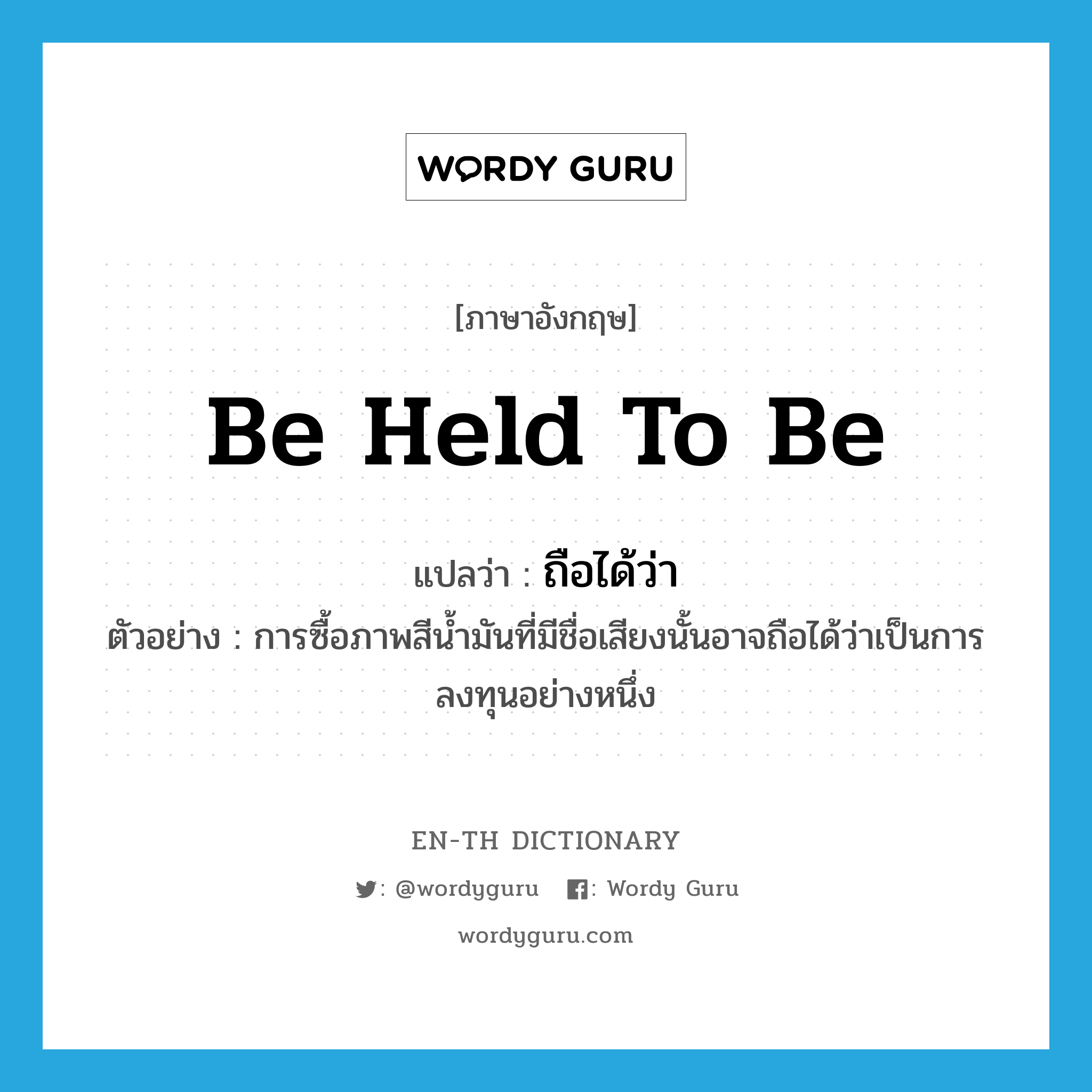 be held to be แปลว่า?, คำศัพท์ภาษาอังกฤษ be held to be แปลว่า ถือได้ว่า ประเภท V ตัวอย่าง การซื้อภาพสีน้ำมันที่มีชื่อเสียงนั้นอาจถือได้ว่าเป็นการลงทุนอย่างหนึ่ง หมวด V