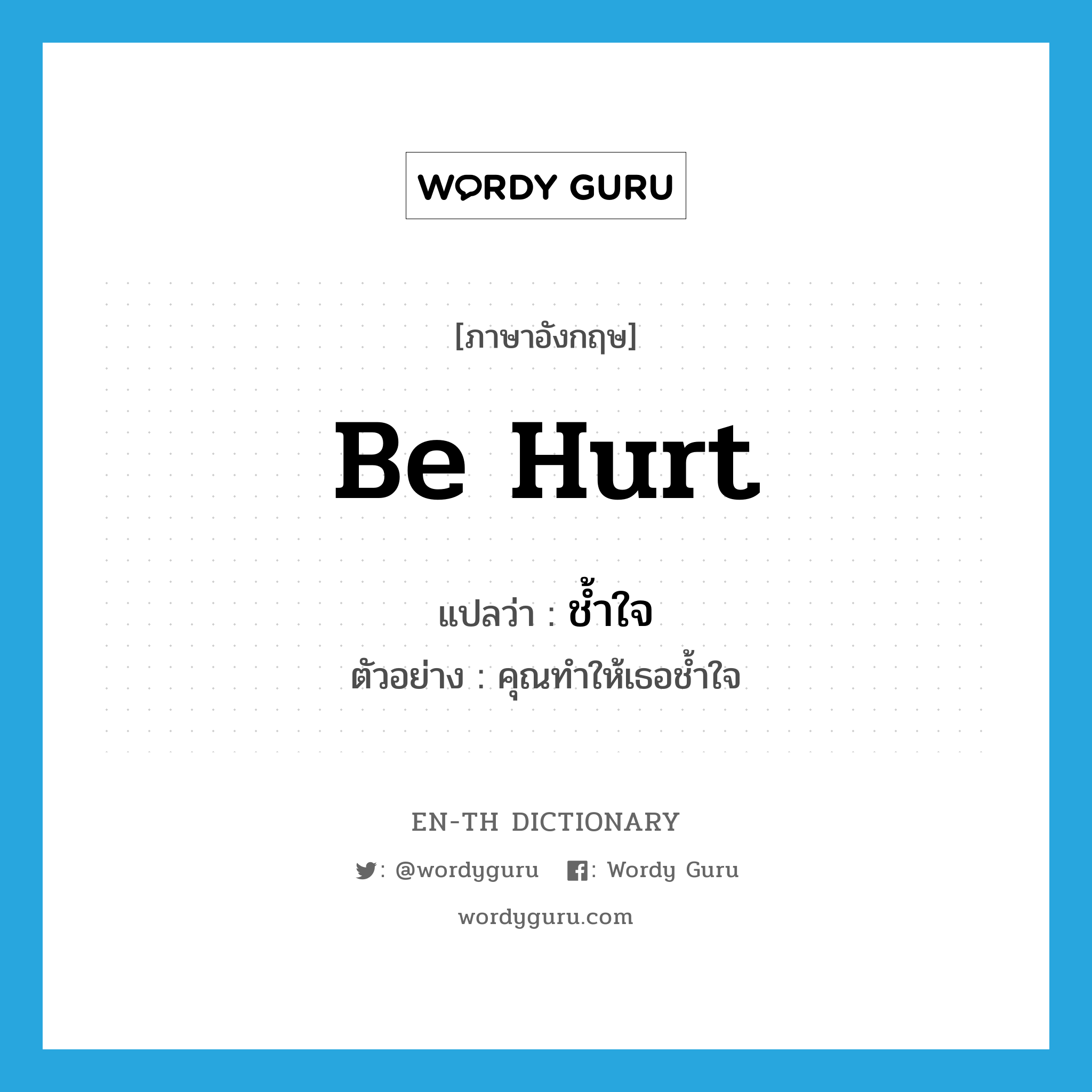 be hurt แปลว่า?, คำศัพท์ภาษาอังกฤษ be hurt แปลว่า ช้ำใจ ประเภท V ตัวอย่าง คุณทำให้เธอช้ำใจ หมวด V