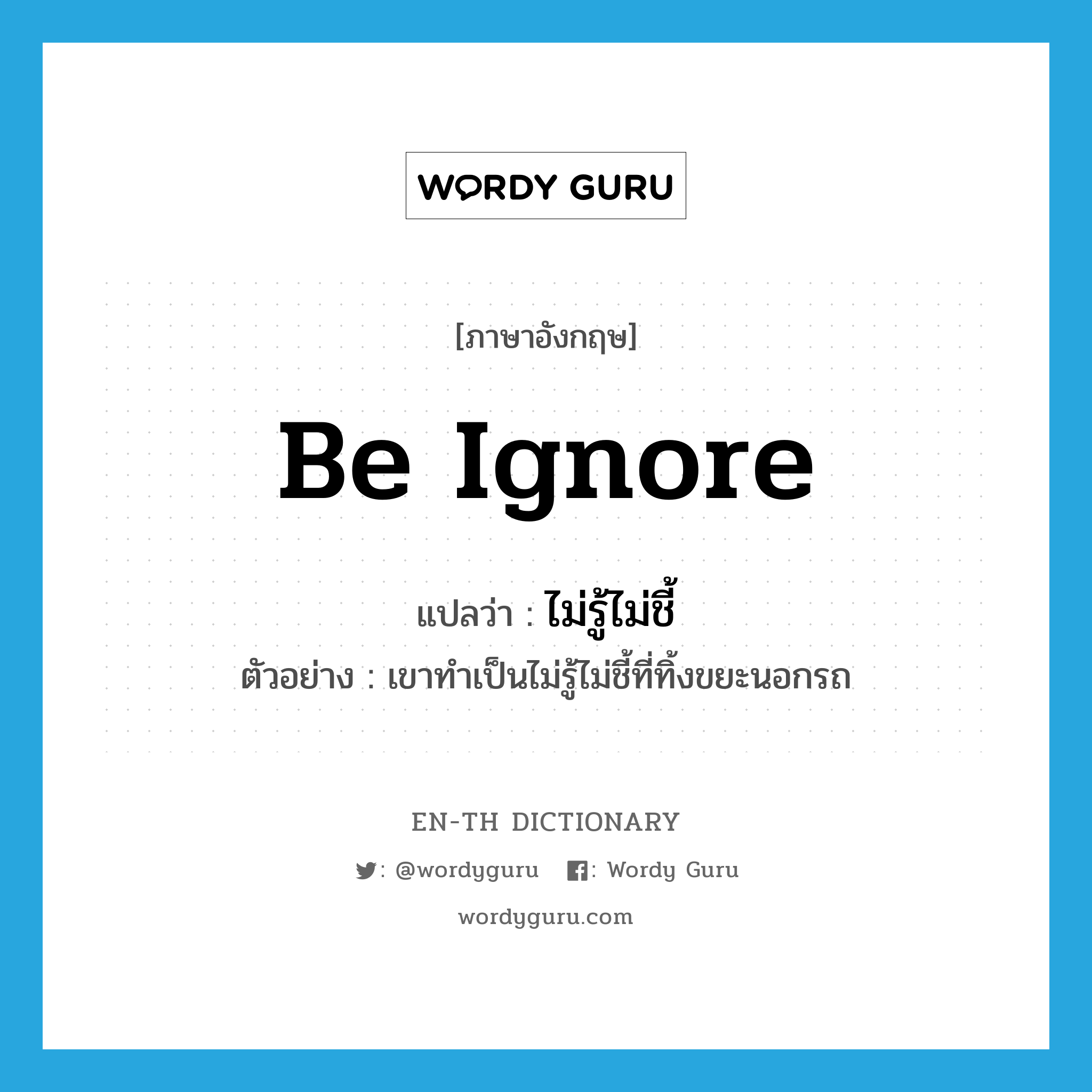 be ignore แปลว่า?, คำศัพท์ภาษาอังกฤษ be ignore แปลว่า ไม่รู้ไม่ชี้ ประเภท V ตัวอย่าง เขาทำเป็นไม่รู้ไม่ชี้ที่ทิ้งขยะนอกรถ หมวด V