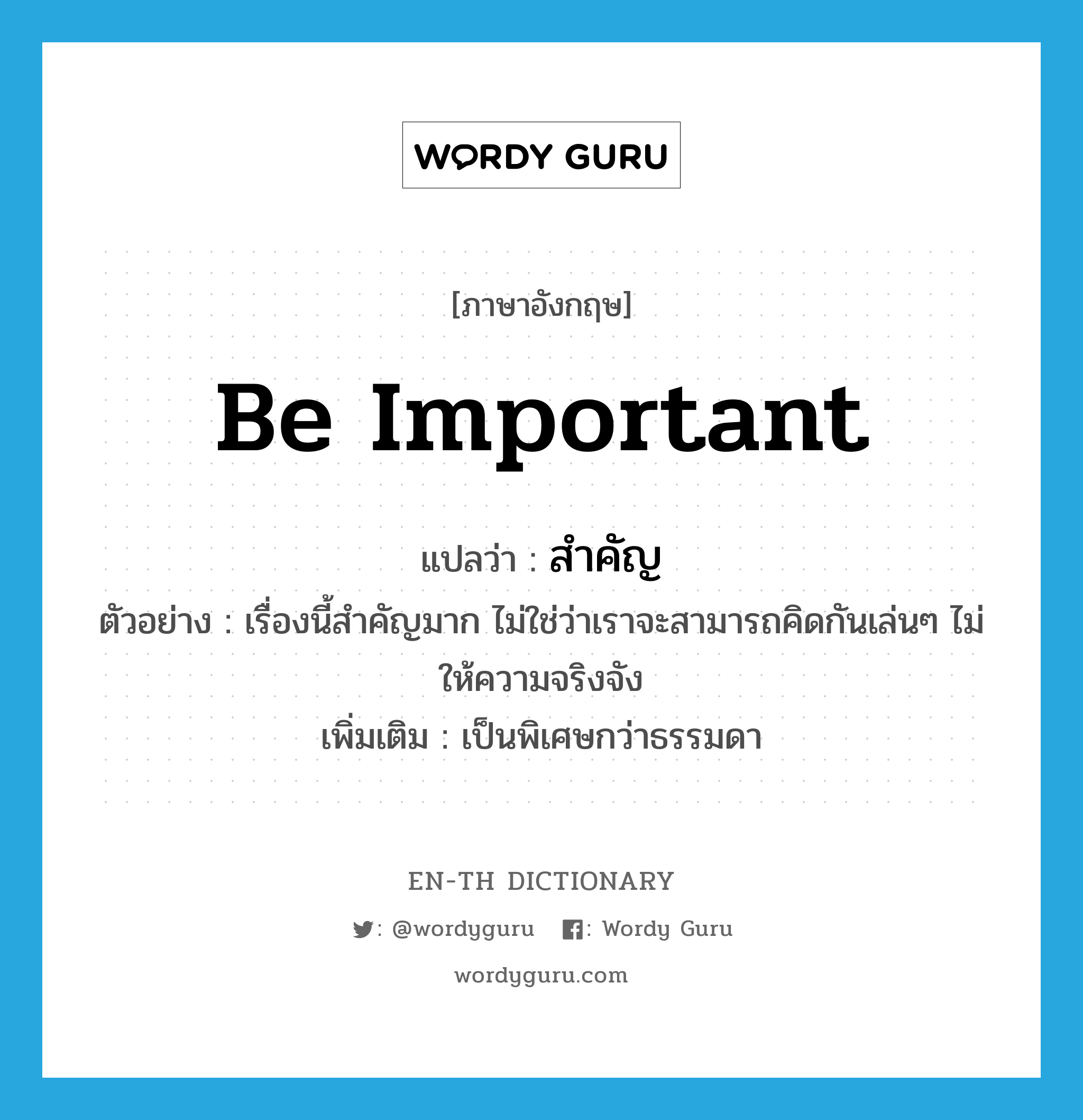 สำคัญ ภาษาอังกฤษ?, คำศัพท์ภาษาอังกฤษ สำคัญ แปลว่า be important ประเภท V ตัวอย่าง เรื่องนี้สำคัญมาก ไม่ใช่ว่าเราจะสามารถคิดกันเล่นๆ ไม่ให้ความจริงจัง เพิ่มเติม เป็นพิเศษกว่าธรรมดา หมวด V