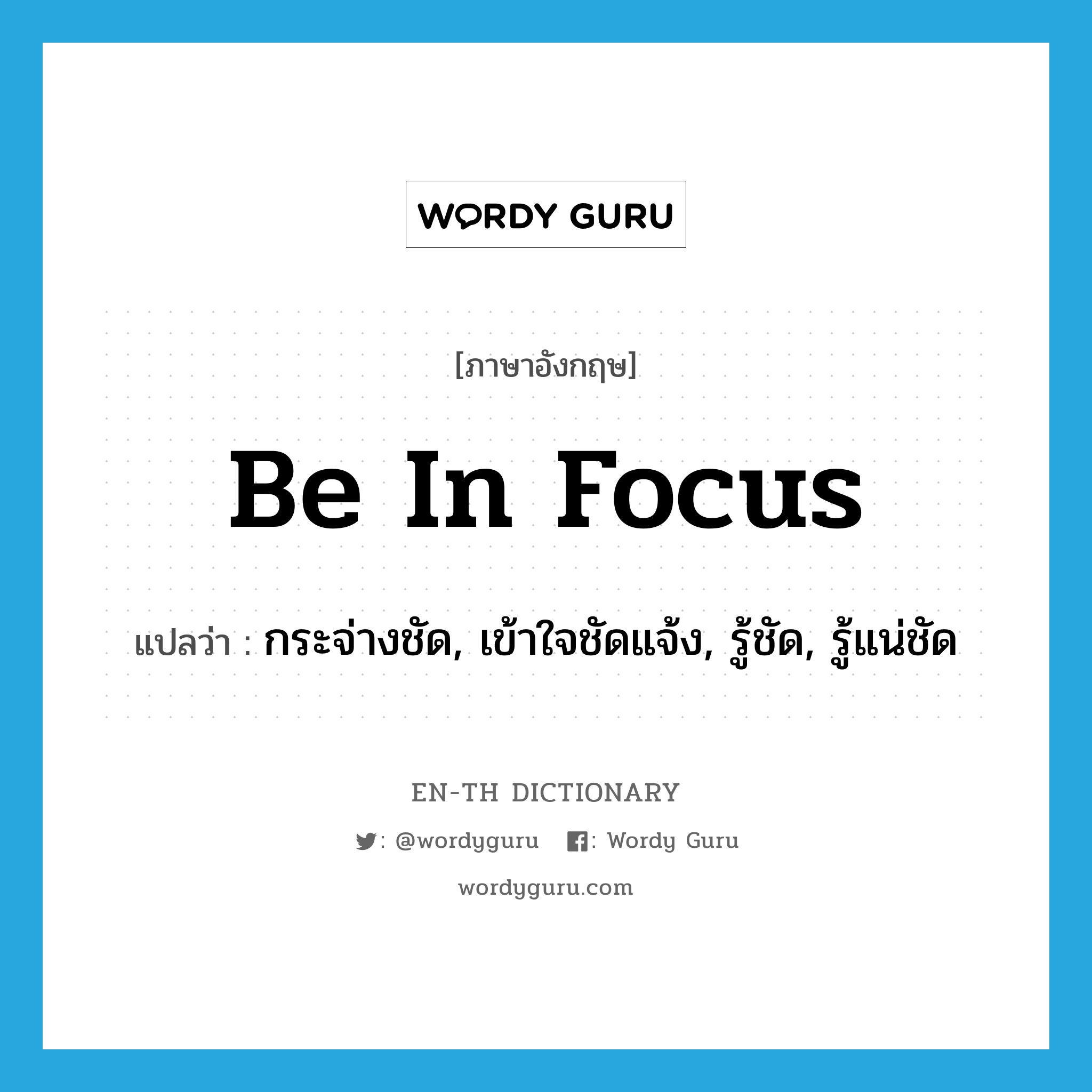 be in focus แปลว่า?, คำศัพท์ภาษาอังกฤษ be in focus แปลว่า กระจ่างชัด, เข้าใจชัดแจ้ง, รู้ชัด, รู้แน่ชัด ประเภท IDM หมวด IDM