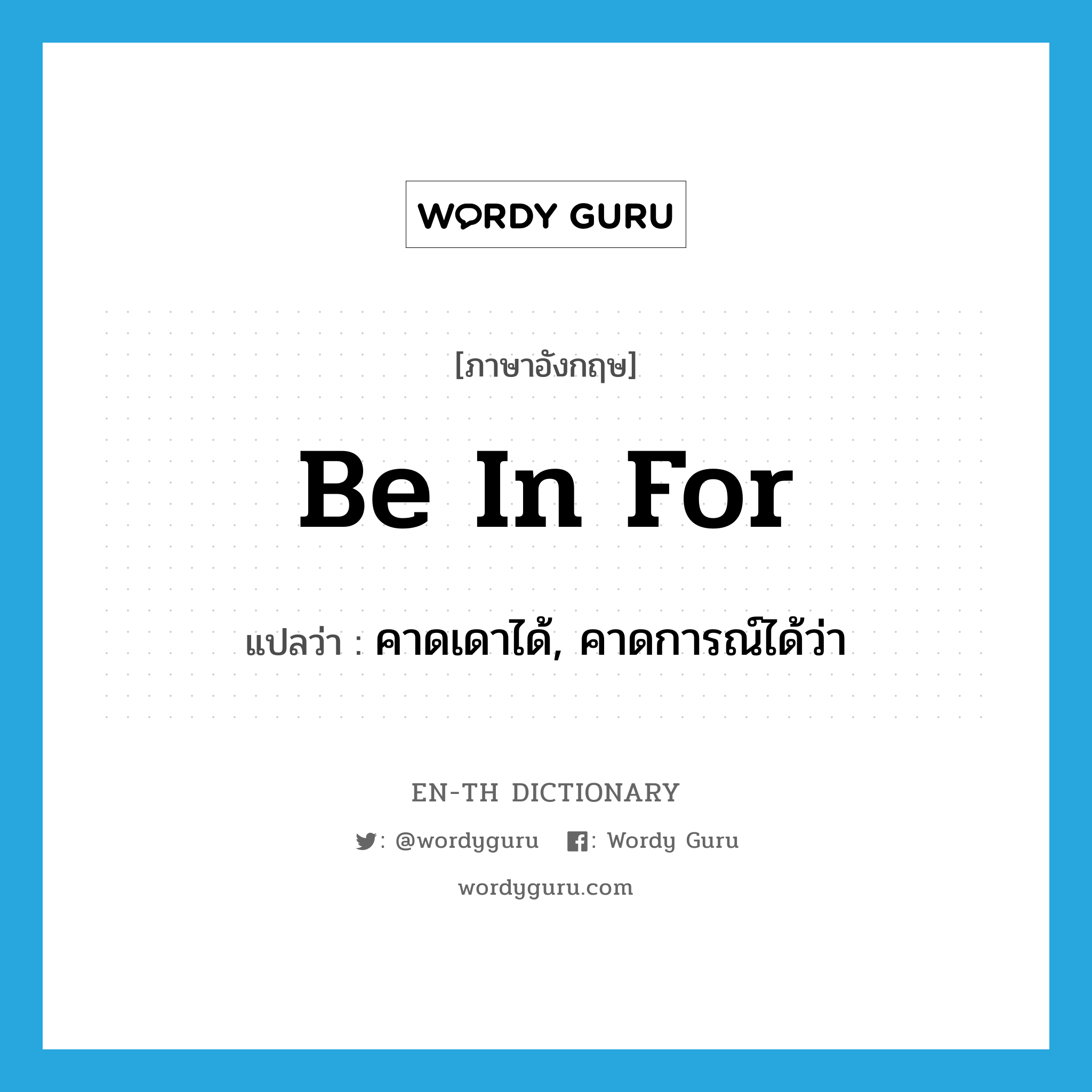 be in for แปลว่า?, คำศัพท์ภาษาอังกฤษ be in for แปลว่า คาดเดาได้, คาดการณ์ได้ว่า ประเภท PHRV หมวด PHRV